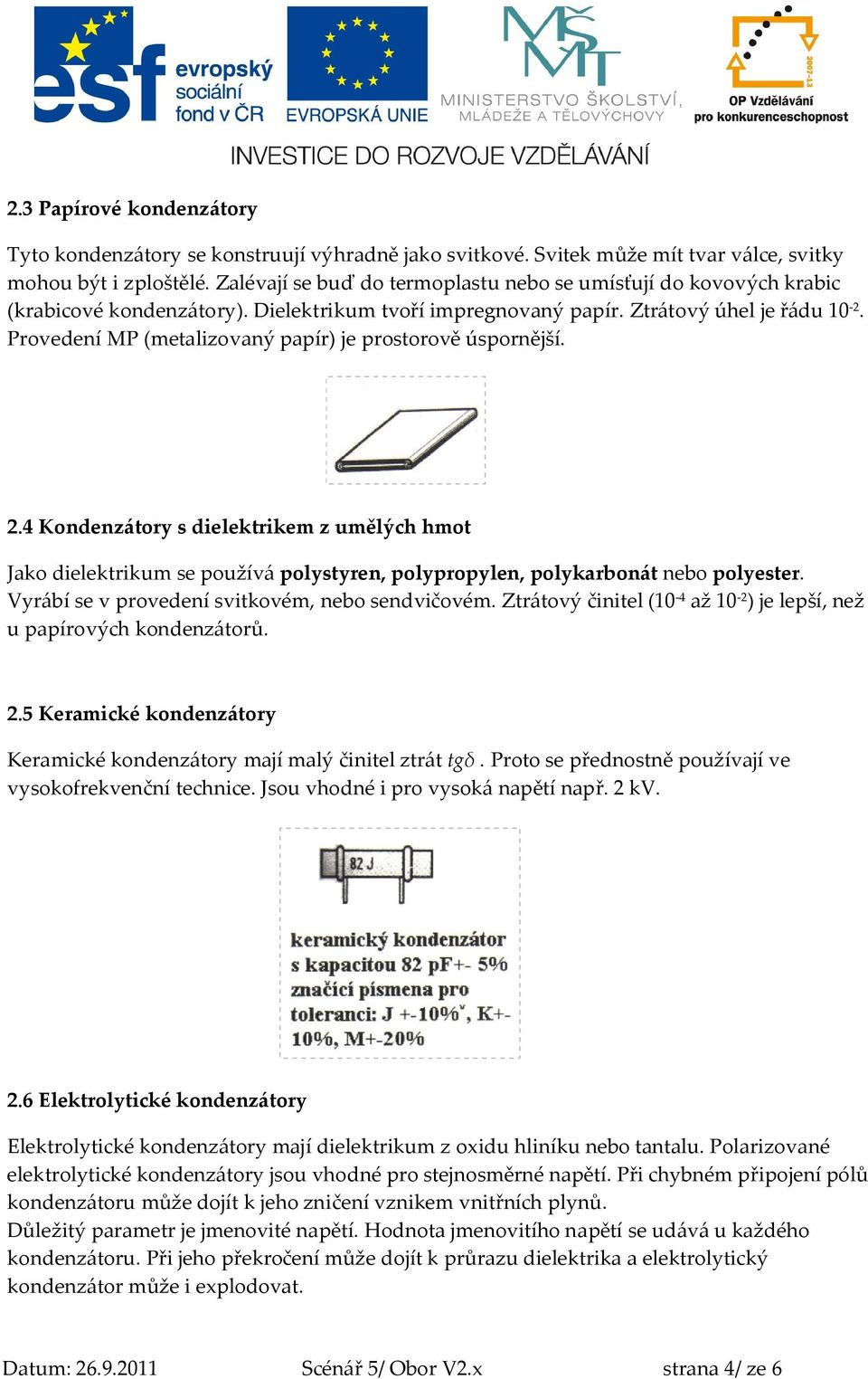 Provedení MP (metalizovaný papír) je prostorově úspornější. 2.4 Kondenzátory s dielektrikem z umělých hmot Jako dielektrikum se používá polystyren, polypropylen, polykarbonát nebo polyester.