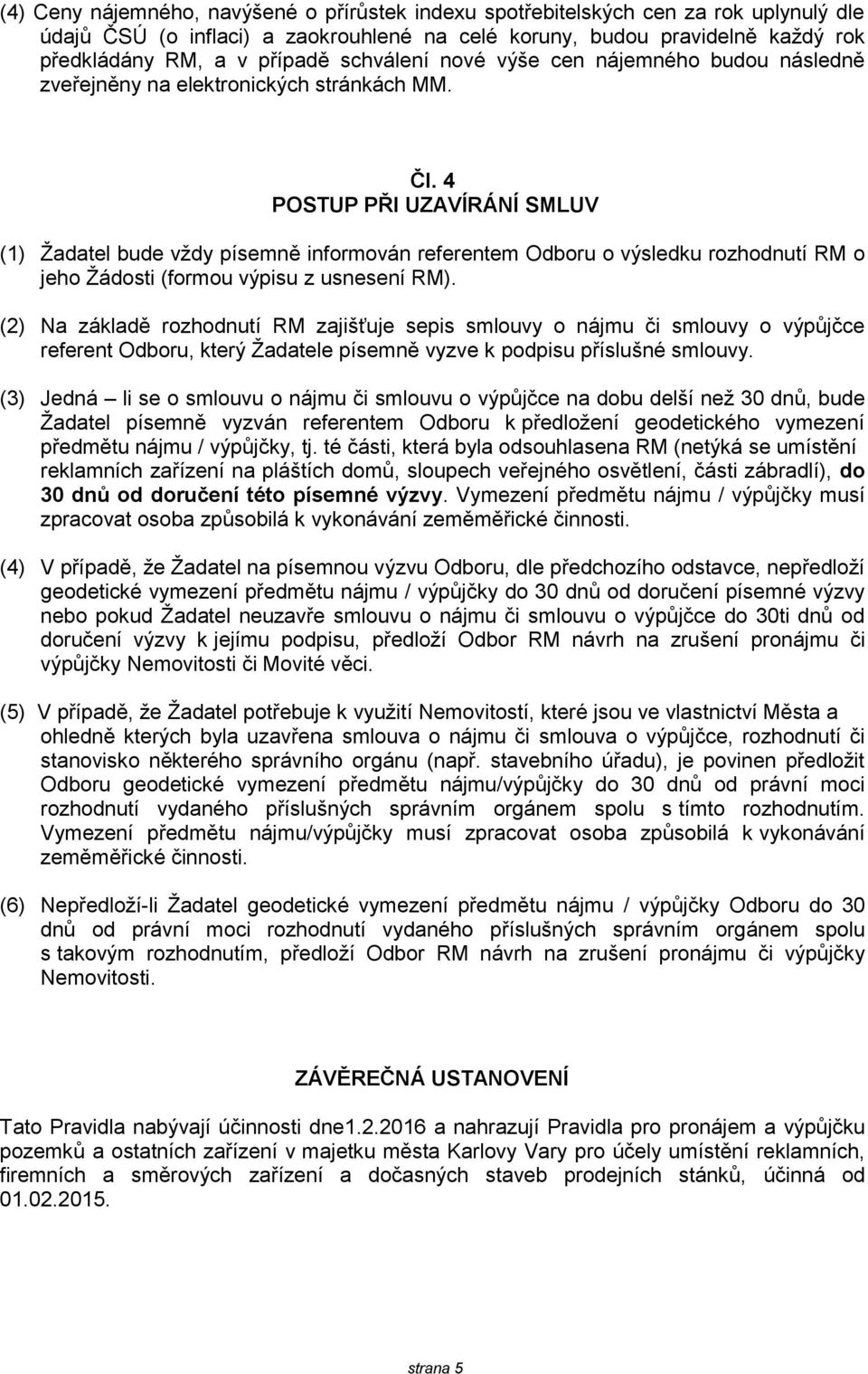 4 POSTUP PŘI UZAVÍRÁNÍ SMLUV (1) Žadatel bude vždy písemně informován referentem Odboru o výsledku rozhodnutí RM o jeho Žádosti (formou výpisu z usnesení RM).