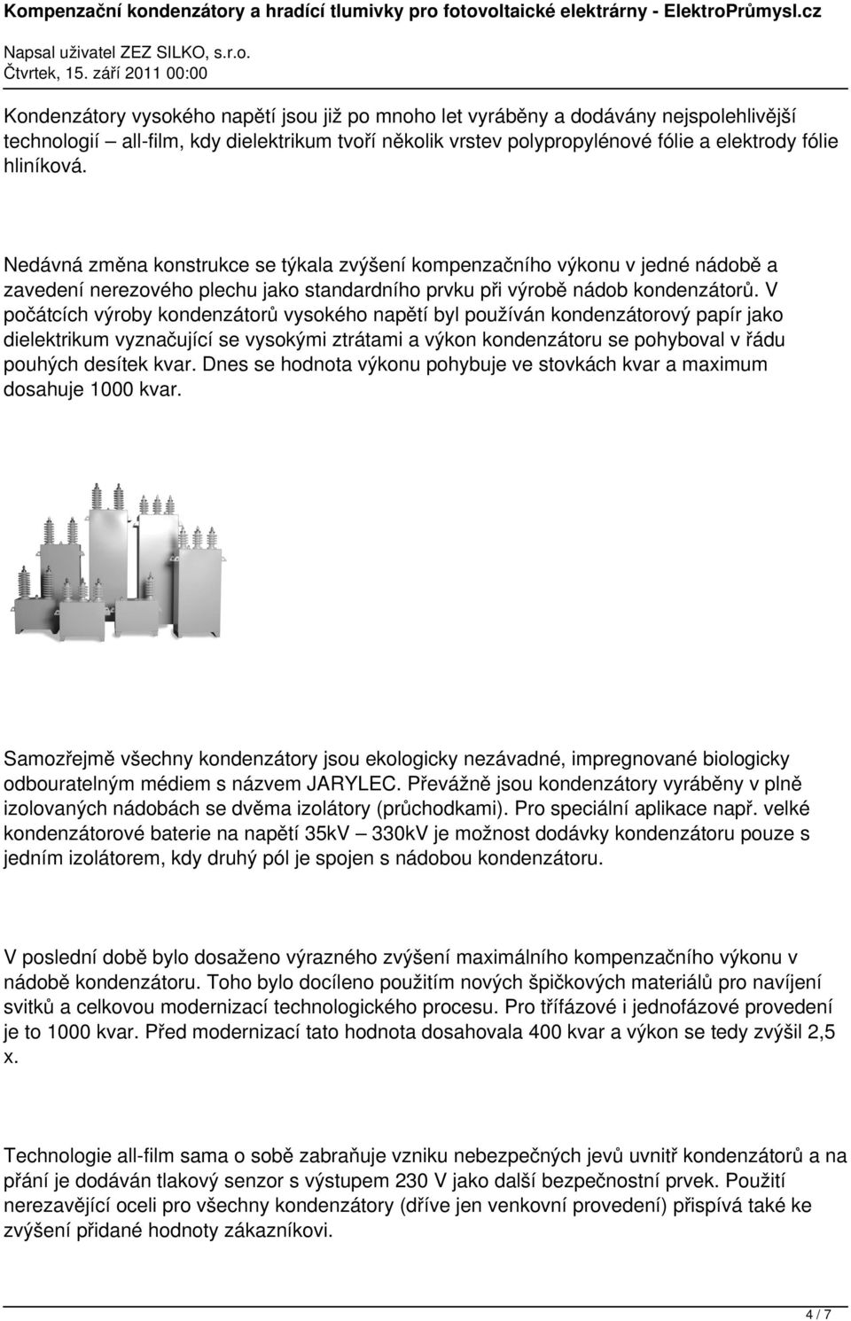 V počátcích výroby kondenzátorů vysokého napětí byl používán kondenzátorový papír jako dielektrikum vyznačující se vysokými ztrátami a výkon kondenzátoru se pohyboval v řádu pouhých desítek kvar.