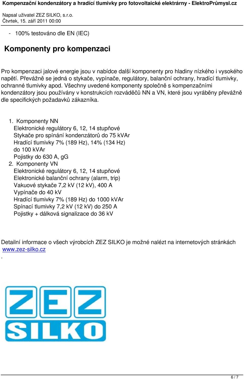 Všechny uvedené komponenty společně s kompenzačními kondenzátory jsou používány v konstrukcích rozváděčů NN a VN, které jsou vyráběny převážně dle specifických požadavků zákazníka. 1.
