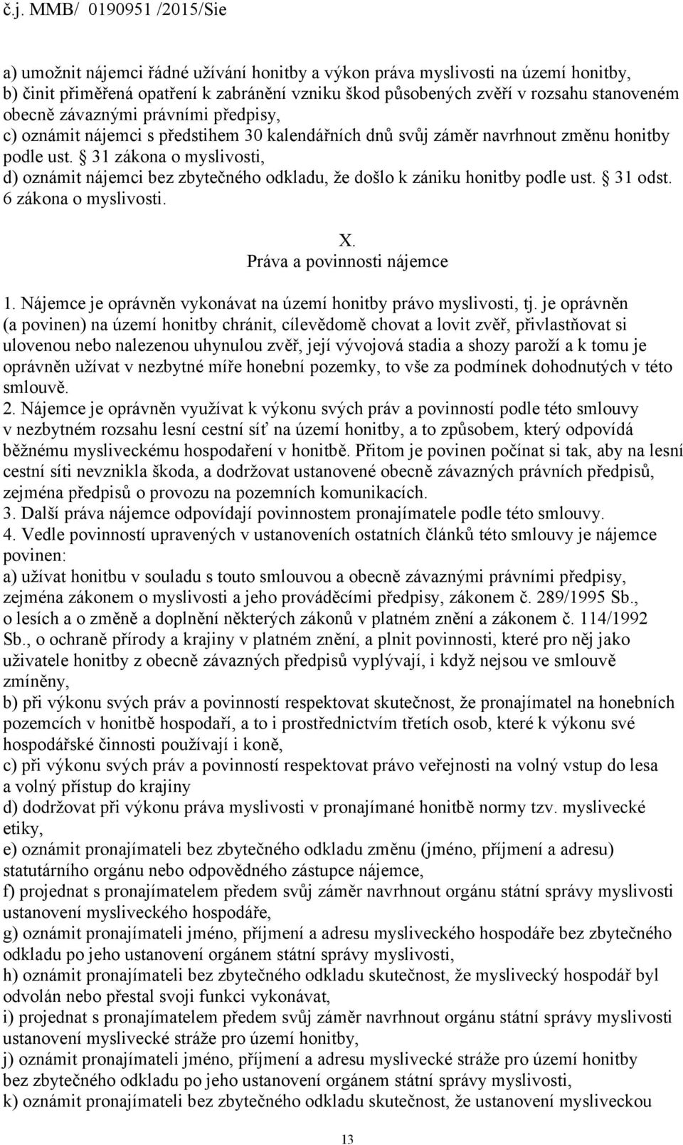 31 zákona o myslivosti, d) oznámit nájemci bez zbytečného odkladu, že došlo k zániku honitby podle ust. 31 odst. 6 zákona o myslivosti. X. Práva a povinnosti nájemce 1.