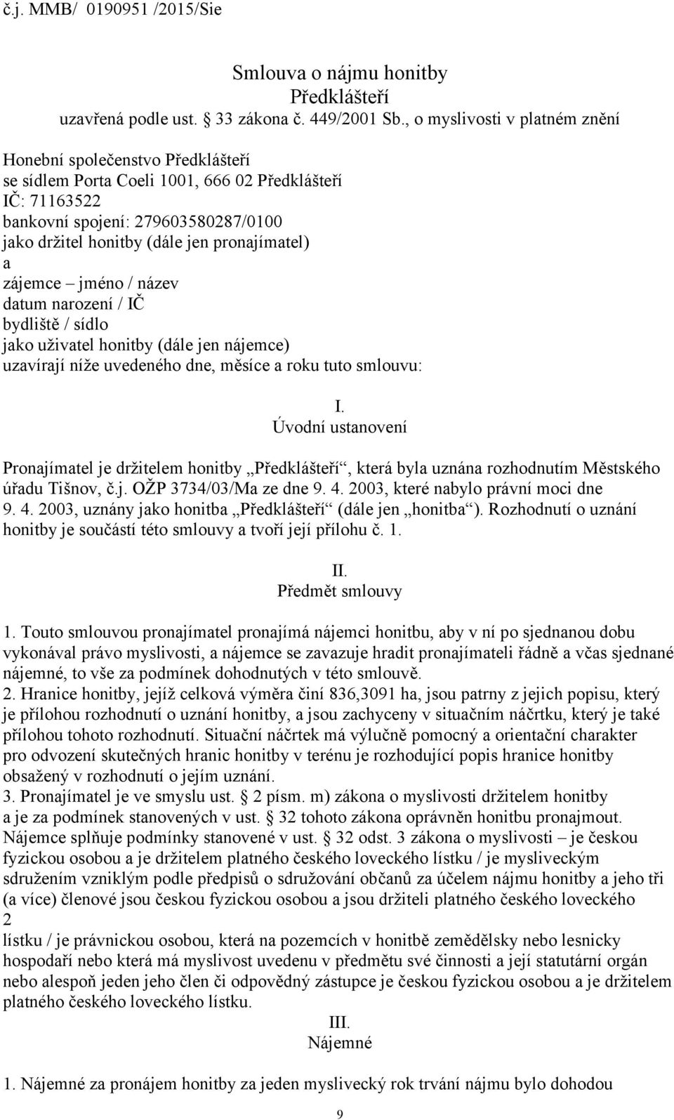 pronajímatel) a zájemce jméno / název datum narození / IČ bydliště / sídlo jako uživatel honitby (dále jen nájemce) uzavírají níže uvedeného dne, měsíce a roku tuto smlouvu: I.