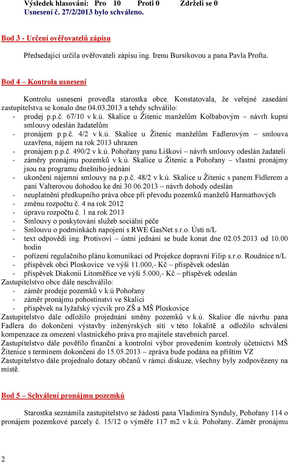 Skalice u Žitenic manželům Kolbabovým návrh kupní smlouvy odeslán žadatelům - pronájem p.p.č. 4/2 v k.ú. Skalice u Žitenic manželům Fadlerovým smlouva uzavřena, nájem na rok 2013 uhrazen - pronájem p.