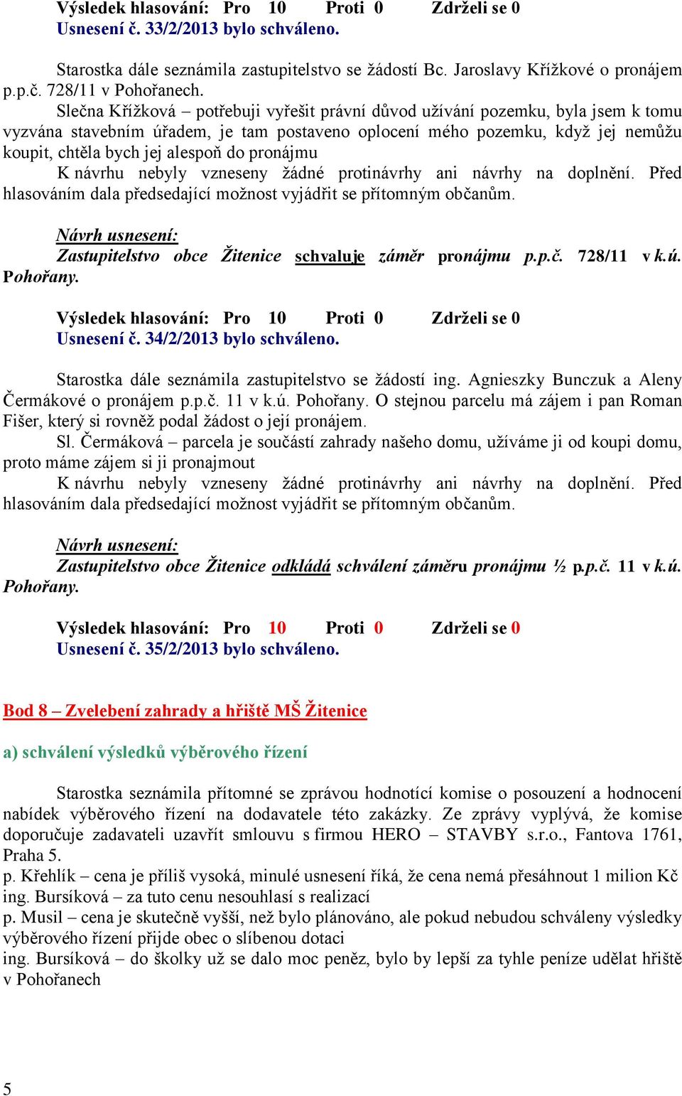 pronájmu Zastupitelstvo obce Žitenice schvaluje záměr pronájmu p.p.č. 728/11 v k.ú. Pohořany. Usnesení č. 34/2/2013 bylo schváleno. Starostka dále seznámila zastupitelstvo se žádostí ing.