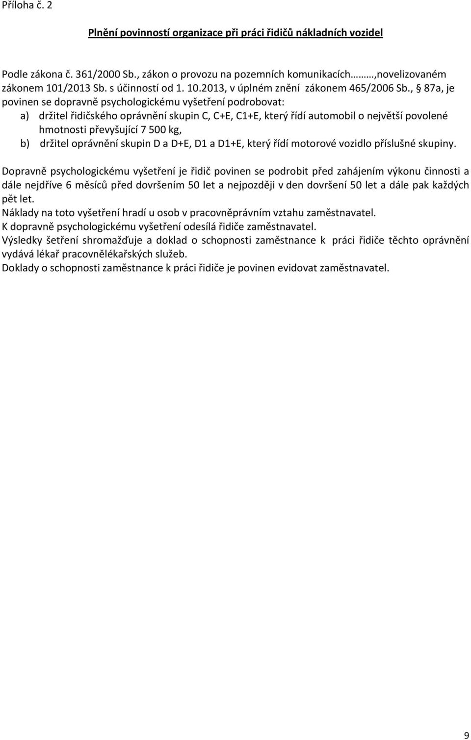, 87a, je povinen se dopravně psychologickému vyšetření podrobovat: a) držitel řidičského oprávnění skupin C, C+E, C1+E, který řídí automobil o největší povolené hmotnosti převyšující 7 500 kg, b)