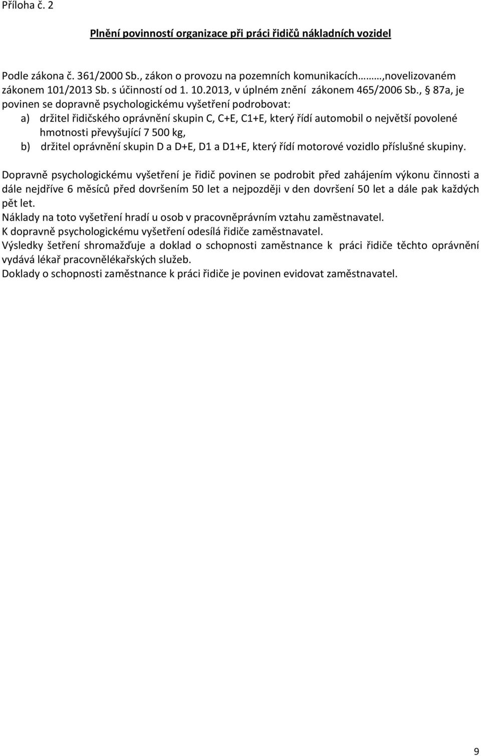 , 87a, je povinen se dopravně psychologickému vyšetření podrobovat: a) držitel řidičského oprávnění skupin C, C+E, C1+E, který řídí automobil o největší povolené hmotnosti převyšující 7 500 kg, b)