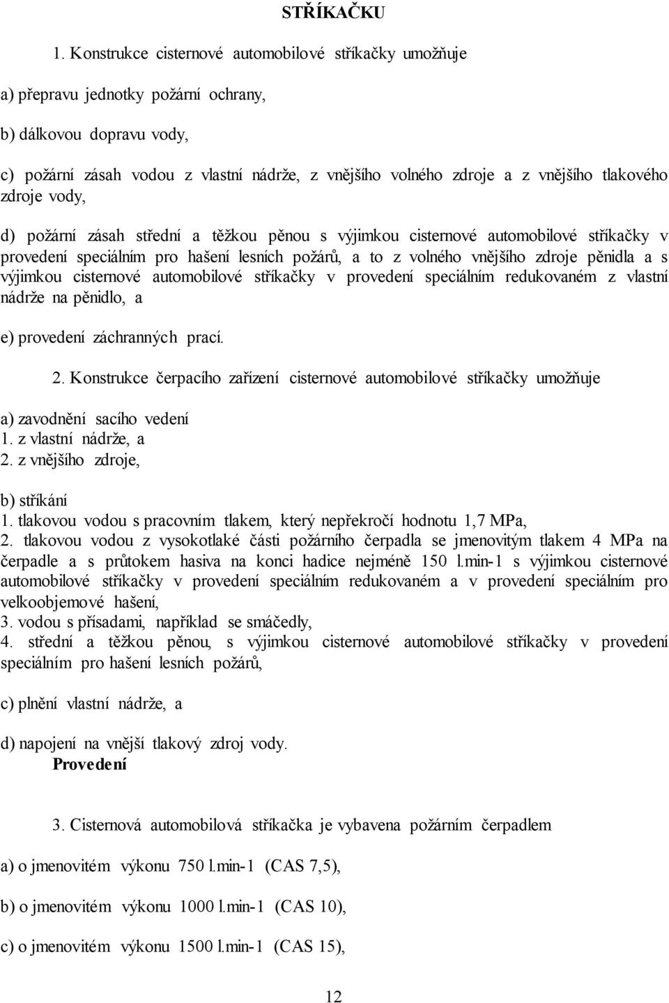 tlakového zdroje vody, d) požární zásah střední a těžkou pěnou s výjimkou cisternové automobilové stříkačky v provedení speciálním pro hašení lesních požárů, a to z volného vnějšího zdroje pěnidla a