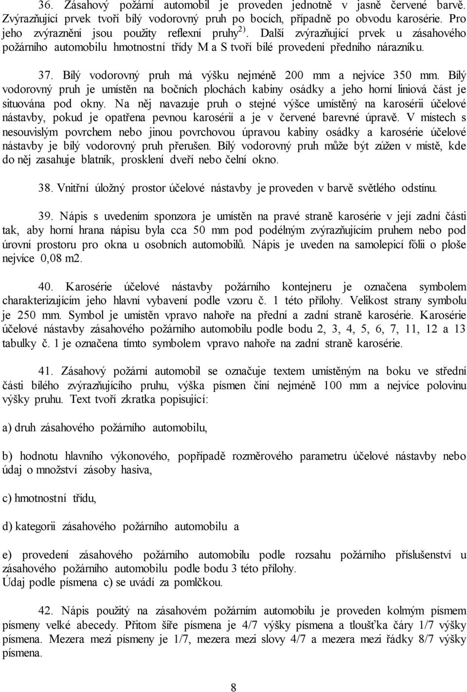 Bílý vodorovný pruh má výšku nejméně 200 mm a nejvíce 350 mm. Bílý vodorovný pruh je umístěn na bočních plochách kabiny osádky a jeho horní liniová část je situována pod okny.