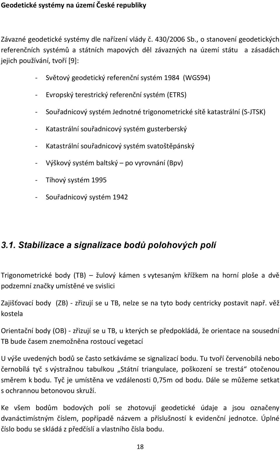 terestrický referenční systém (ETRS) Souřadnicový systém Jednotné trigonometrické sítě katastrální (S JTSK) Katastrální souřadnicový systém gusterberský Katastrální souřadnicový systém svatoštěpánský