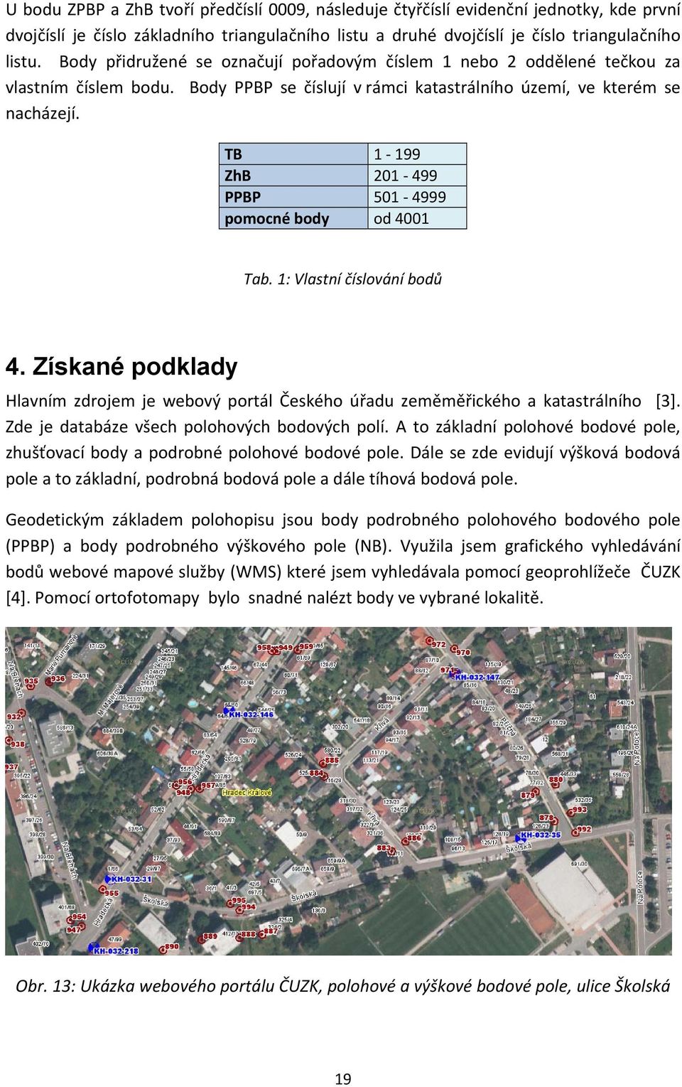 TB 1 199 ZhB 201 499 PPBP 501 4999 pomocné body od 4001 Tab. 1: Vlastní číslování bodů 4. Získané podklady Hlavním zdrojem je webový portál Českého úřadu zeměměřického a katastrálního [3].