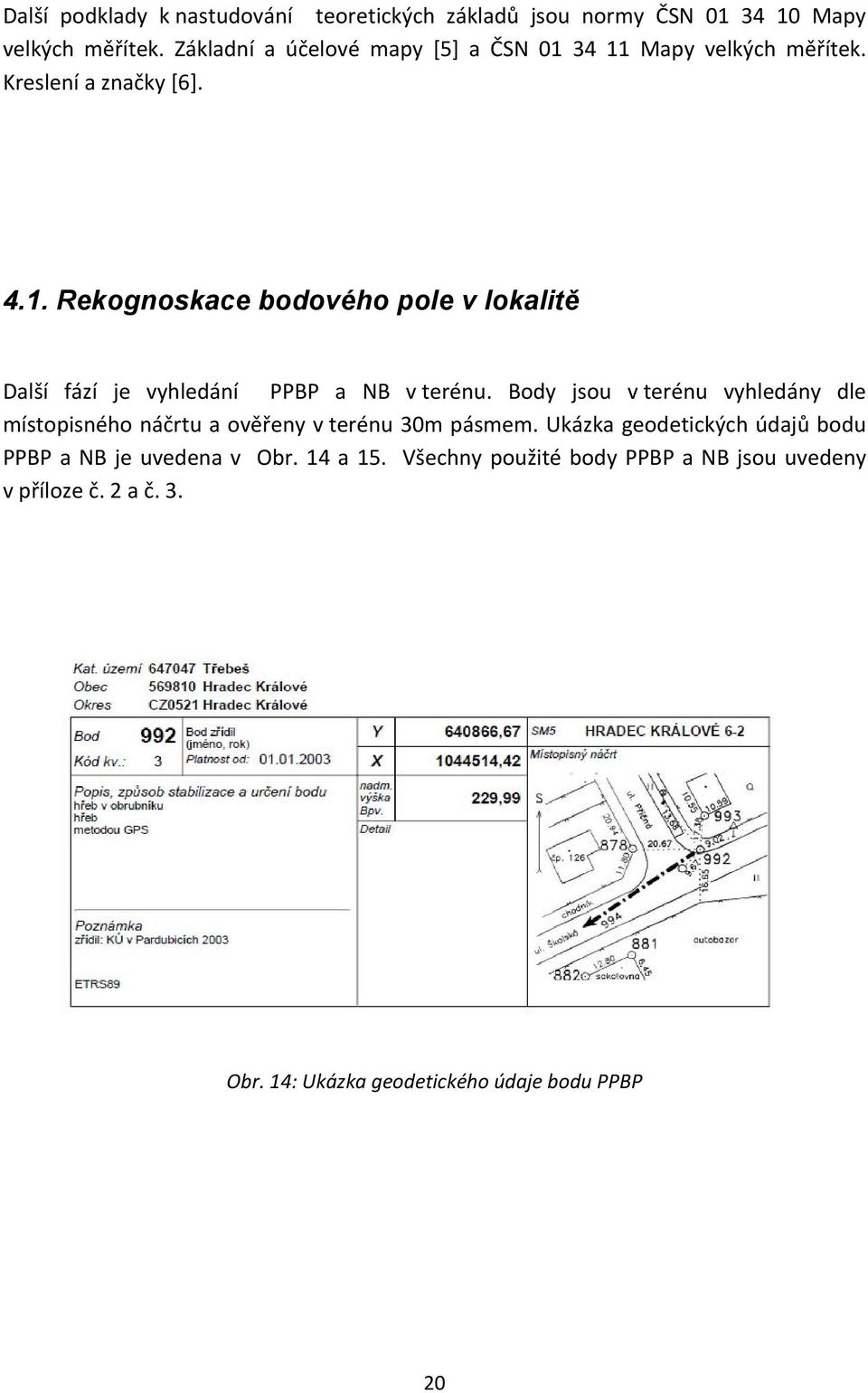 Body jsou v terénu vyhledány dle místopisného náčrtu a ověřeny v terénu 30m pásmem.