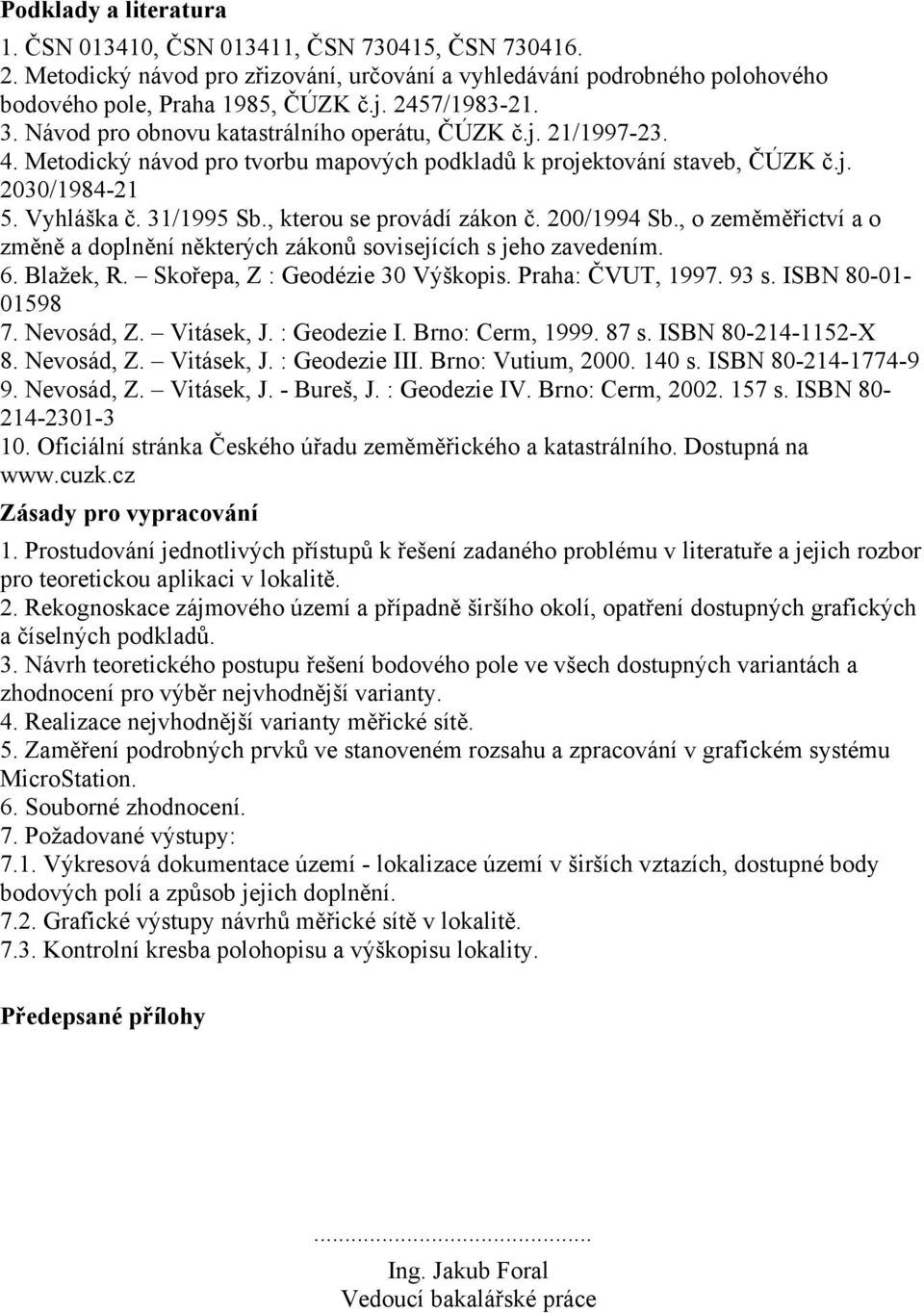 , kterou se provádí zákon č. 200/1994 Sb., o zeměměřictví a o změně a doplnění některých zákonů sovisejících s jeho zavedením. 6. Blažek, R. Skořepa, Z : Geodézie 30 Výškopis. Praha: ČVUT, 1997. 93 s.