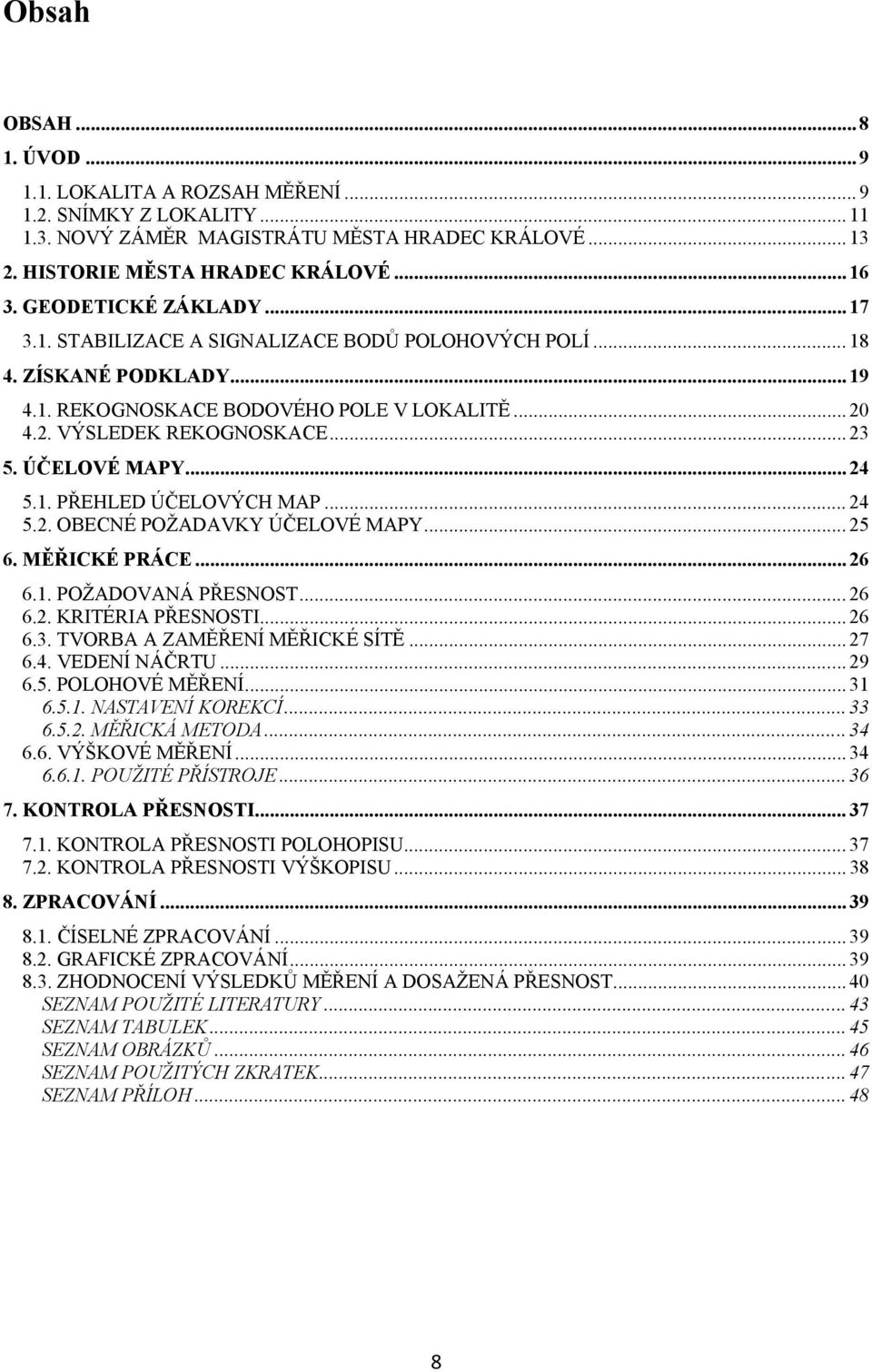 ÚČELOVÉ MAPY... 24 5.1. PŘEHLED ÚČELOVÝCH MAP... 24 5.2. OBECNÉ POŽADAVKY ÚČELOVÉ MAPY... 25 6. MĚŘICKÉ PRÁCE... 26 6.1. POŽADOVANÁ PŘESNOST... 26 6.2. KRITÉRIA PŘESNOSTI... 26 6.3.