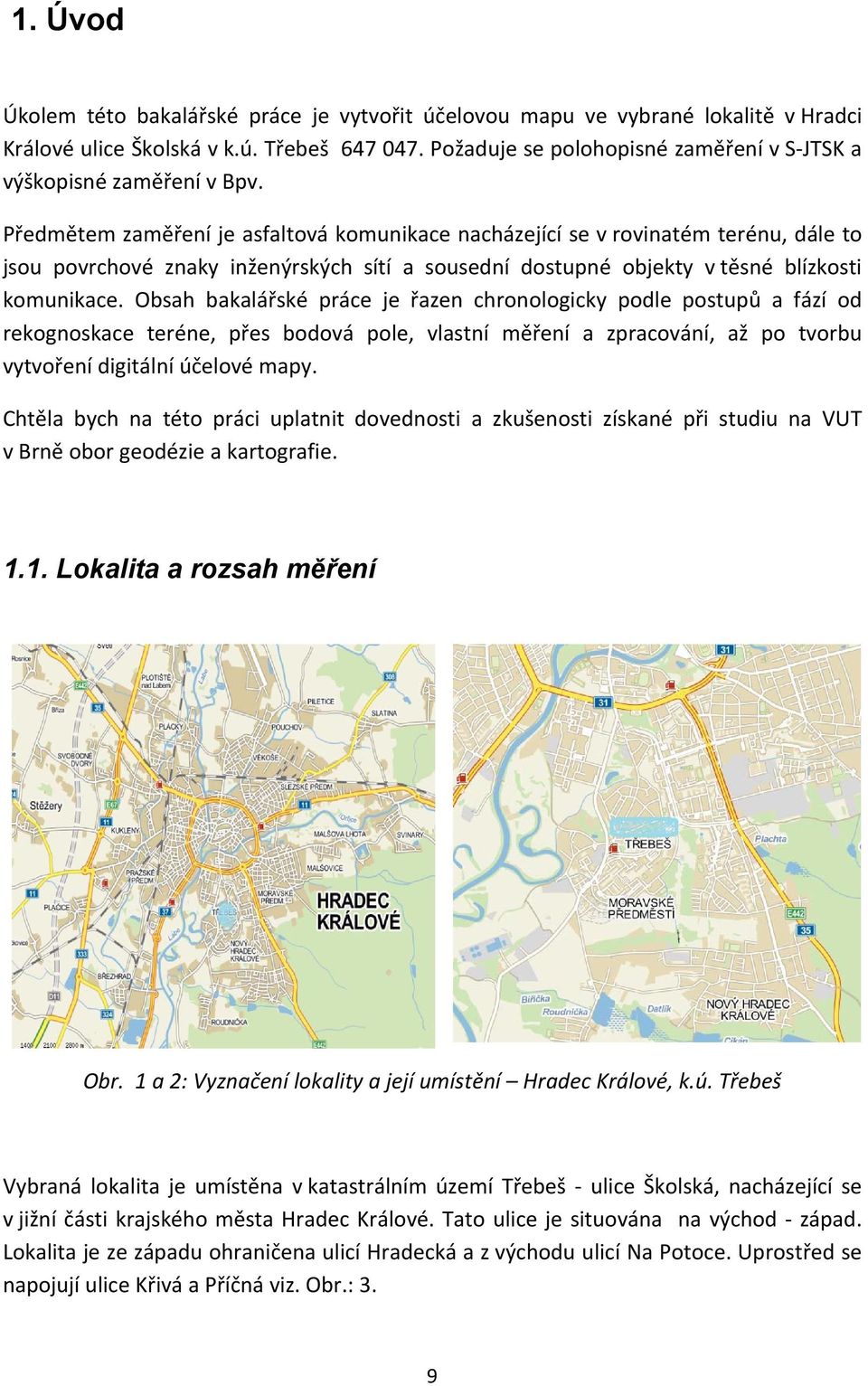 Předmětem zaměření je asfaltová komunikace nacházející se v rovinatém terénu, dále to jsou povrchové znaky inženýrských sítí a sousední dostupné objekty v těsné blízkosti komunikace.