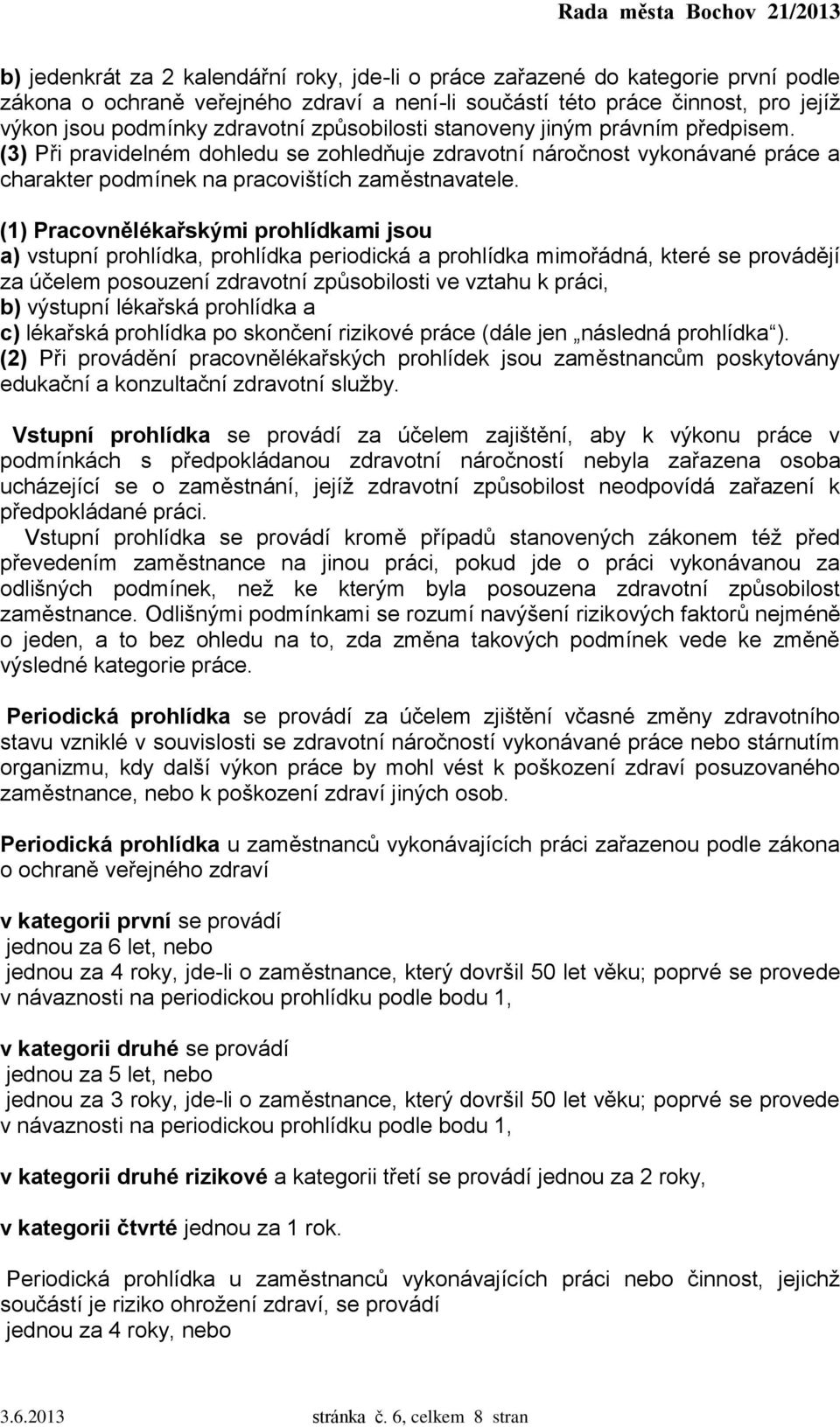 (1) Pracovnělékařskými prohlídkami jsou a) vstupní prohlídka, prohlídka periodická a prohlídka mimořádná, které se provádějí za účelem posouzení zdravotní způsobilosti ve vztahu k práci, b) výstupní