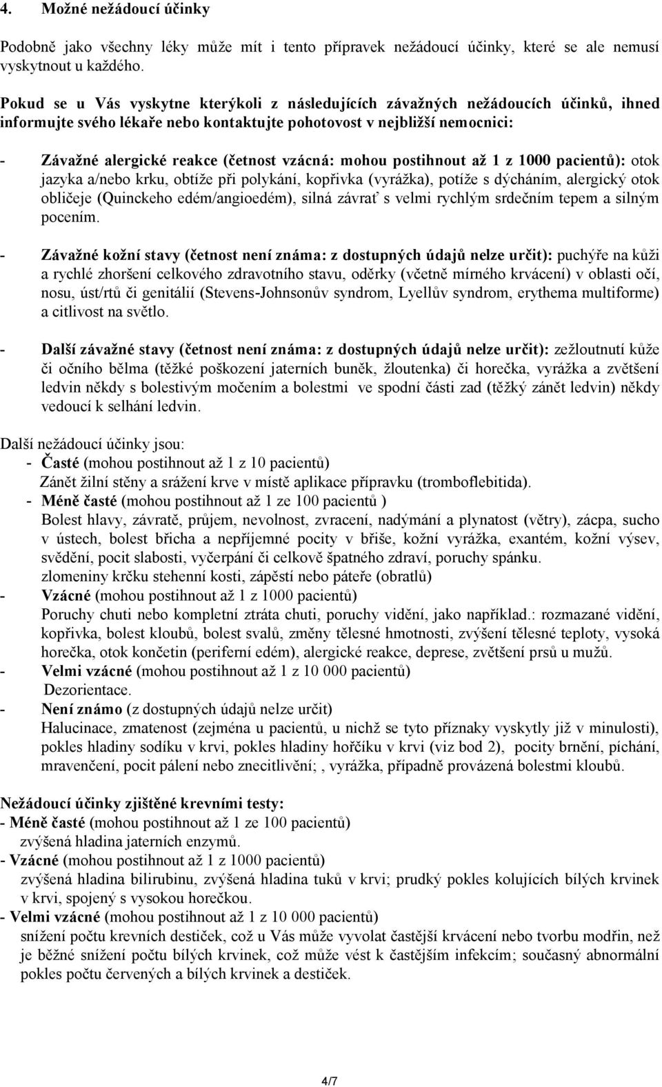 vzácná: mohou postihnout až 1 z 1000 pacientů): otok jazyka a/nebo krku, obtíže při polykání, kopřivka (vyrážka), potíže s dýcháním, alergický otok obličeje (Quinckeho edém/angioedém), silná závrat s