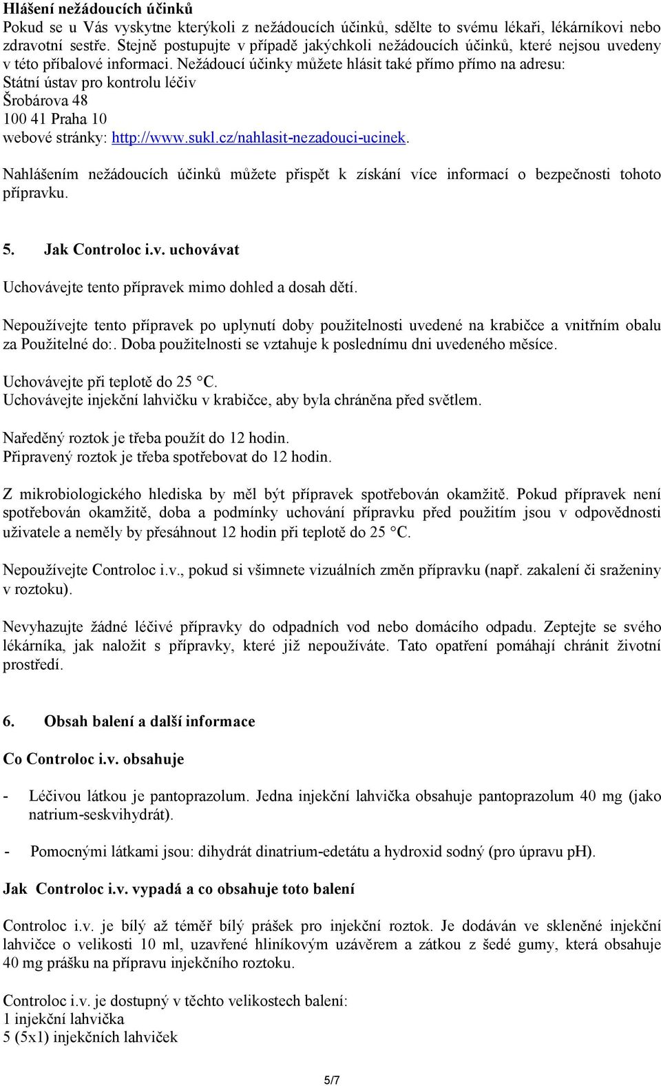 Nežádoucí účinky můžete hlásit také přímo přímo na adresu: Státní ústav pro kontrolu léčiv Šrobárova 48 100 41 Praha 10 webové stránky: http://www.sukl.cz/nahlasit-nezadouci-ucinek.