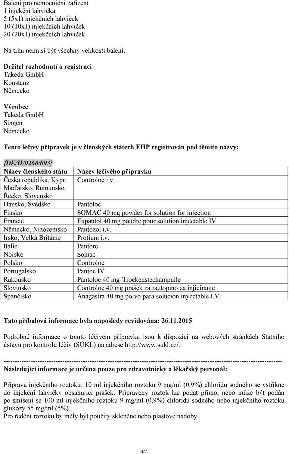 členského státu Česká republika, Kypr, Maďarsko, Rumunsko, Řecko, Slovensko Dánsko, Švédsko Finsko Francie Německo, Nizozemsko Irsko, Velká Británie Itálie Norsko Polsko Portugalsko Rakousko