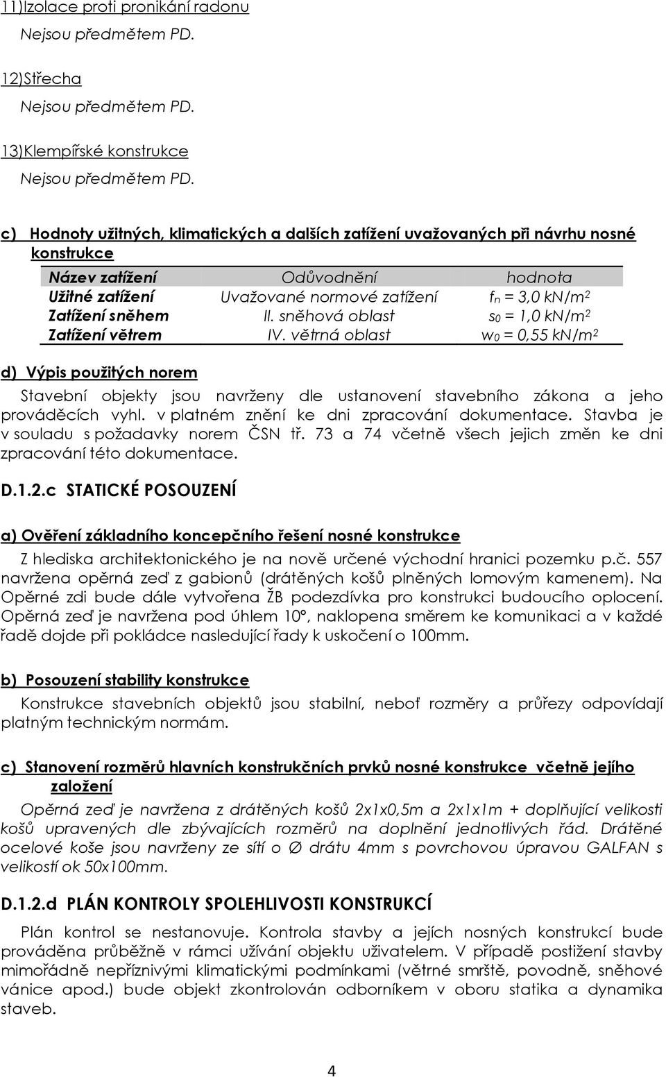 větrná oblast w0 = 0,55 kn/m 2 d) Výpis použitých norem Stavební objekty jsou navrženy dle ustanovení stavebního zákona a jeho prováděcích vyhl. v platném znění ke dni zpracování dokumentace.