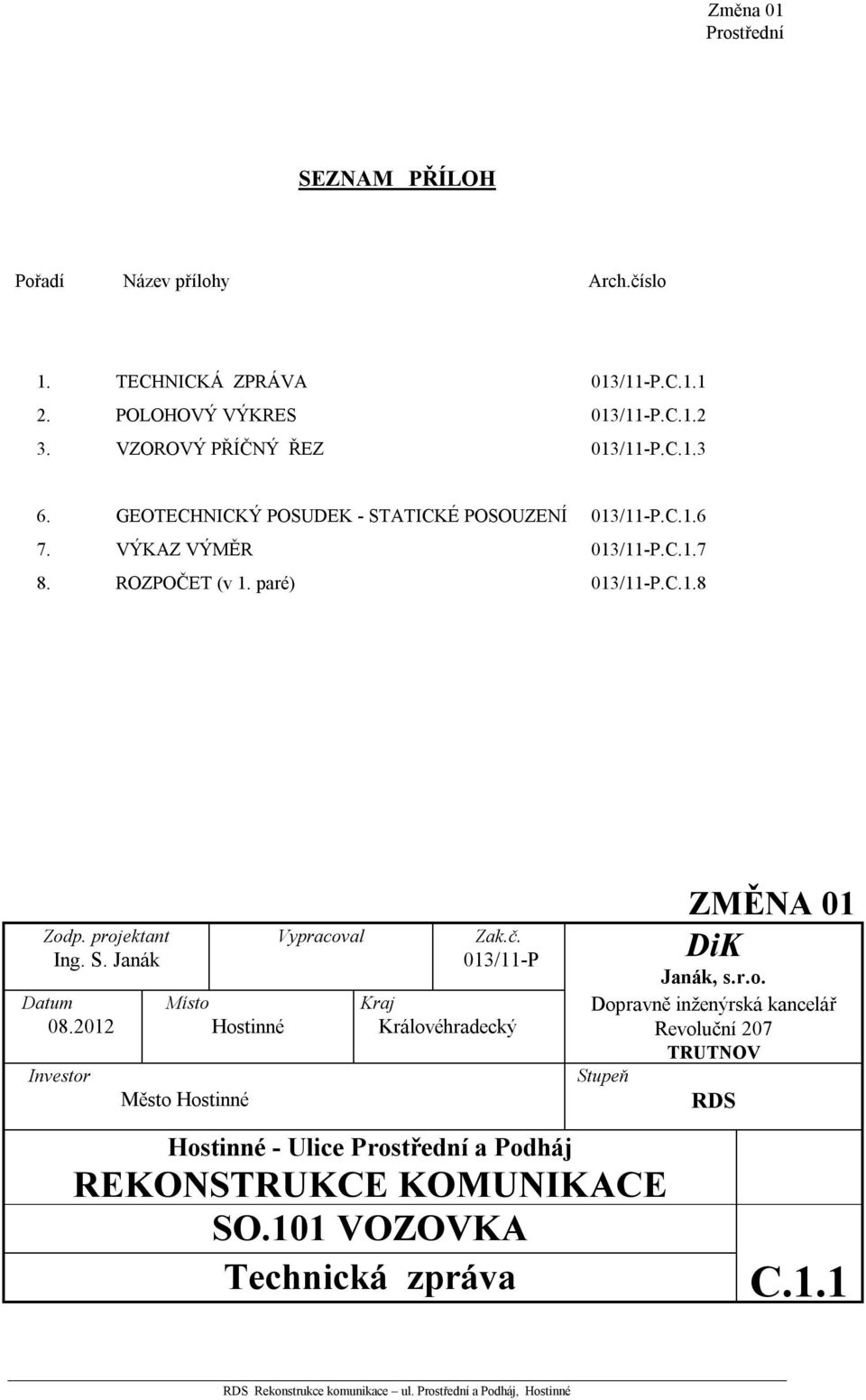 S. Janák Datum 08.2012 Investor Místo Hostinné Město Hostinné Vypracoval Zak.č. 013/11-P Kraj Královéhradecký ZMĚNA 01 DiK Janák, s.r.o. Dopravně inženýrská kancelář Revoluční 207 TRUTNOV Stupeň Hostinné - Ulice a Podháj REKONSTRUKCE KOMUNIKACE SO.