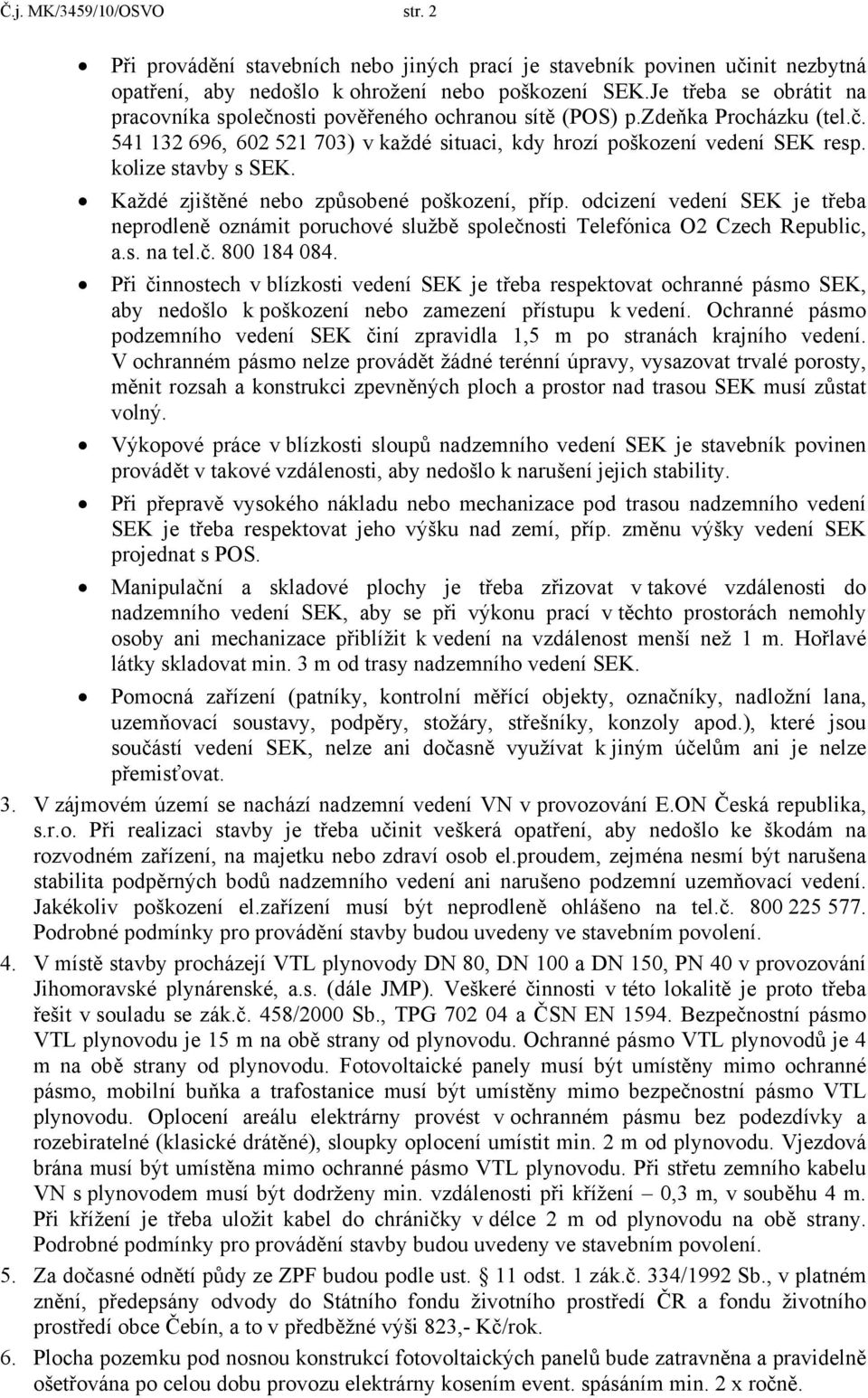 kolize stavby s SEK. Každé zjištěné nebo způsobené poškození, příp. odcizení vedení SEK je třeba neprodleně oznámit poruchové službě společnosti Telefónica O2 Czech Republic, a.s. na tel.č. 800 184 084.