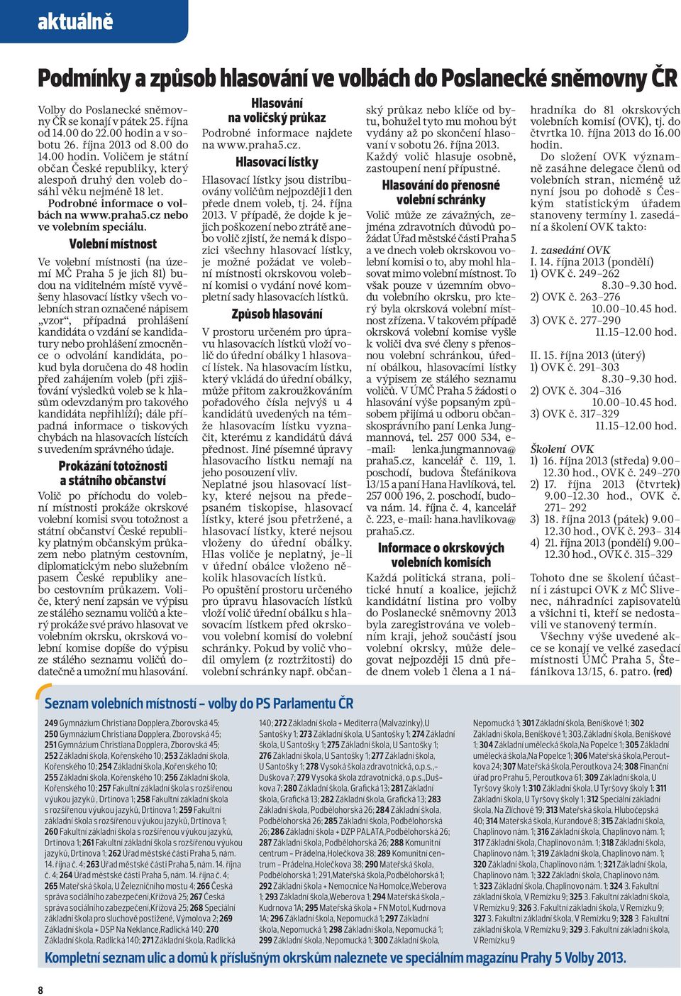 Volební místnost Ve volební místnosti (na území MČ Praha 5 je jich 81) budou na viditelném místě vyvěšeny hlasovací lístky všech volebních stran označené nápisem vzor, případná prohlášení kandidáta o