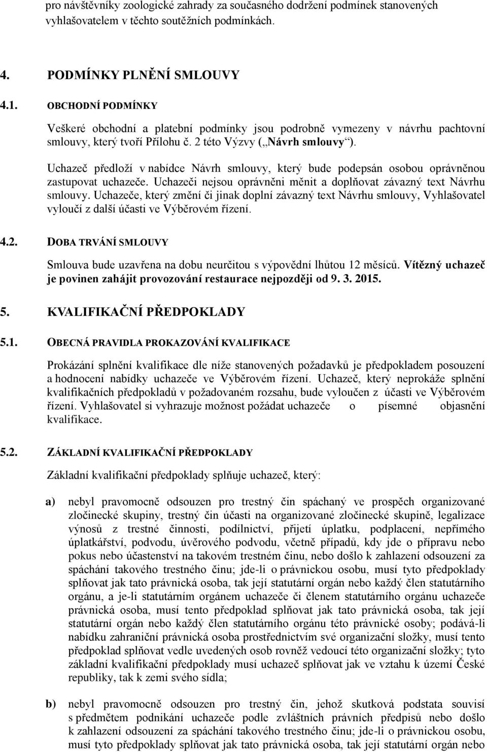 Uchazeč předloží v nabídce Návrh smlouvy, který bude podepsán osobou oprávněnou zastupovat uchazeče. Uchazeči nejsou oprávněni měnit a doplňovat závazný text Návrhu smlouvy.