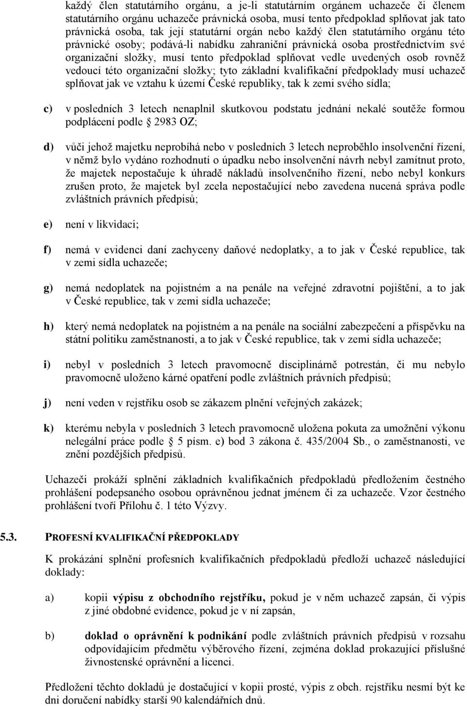 uvedených osob rovněž vedoucí této organizační složky; tyto základní kvalifikační předpoklady musí uchazeč splňovat jak ve vztahu k území České republiky, tak k zemi svého sídla; c) v posledních 3