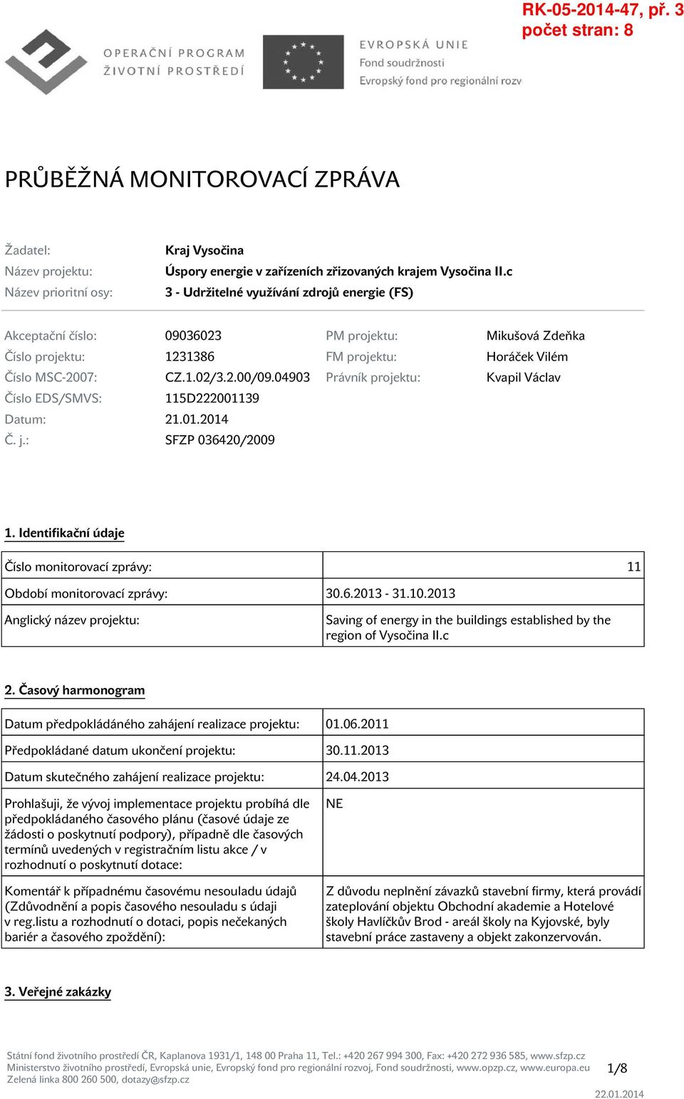 04903 Právník projektu: Kvapil Václav Číslo EDS/SMVS: 115D222001139 Datum: 21.01.2014 Č. j.: SFZP 036420/2009 1. Identifikační údaje Číslo monitorovací zprávy: 11 Období monitorovací zprávy: 30.6.2013-31.