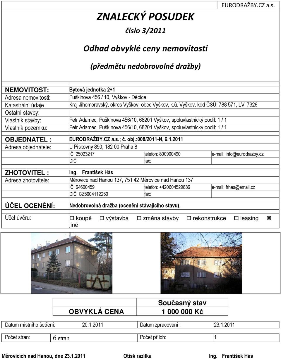Odhad obvyklé ceny nemovitosti (předmětu nedobrovolné dražby) 6 NEMOVITOST: Bytová jednotka 2+1 Adresa nemovitosti: Puškinova 456 / 10, Vyškov - Dědice Katastrální údaje : Kraj Jihomoravský, okres