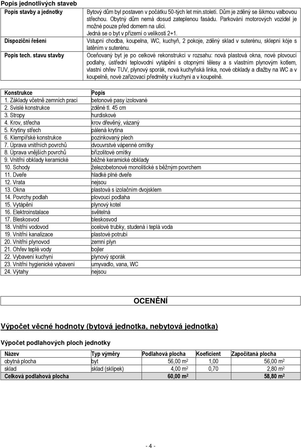 Vstupní chodba, koupelna, WC, kuchyň, 2 pokoje, zděný sklad v suterénu, sklepní kóje s latěním v suterénu.
