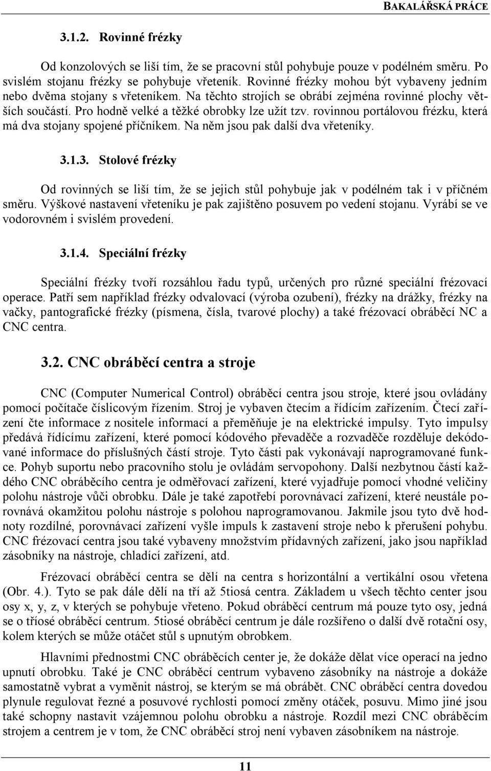 rovinnou portálovou frézku, která má dva stojany spojené příčníkem. Na něm jsou pak další dva vřeteníky. 3.