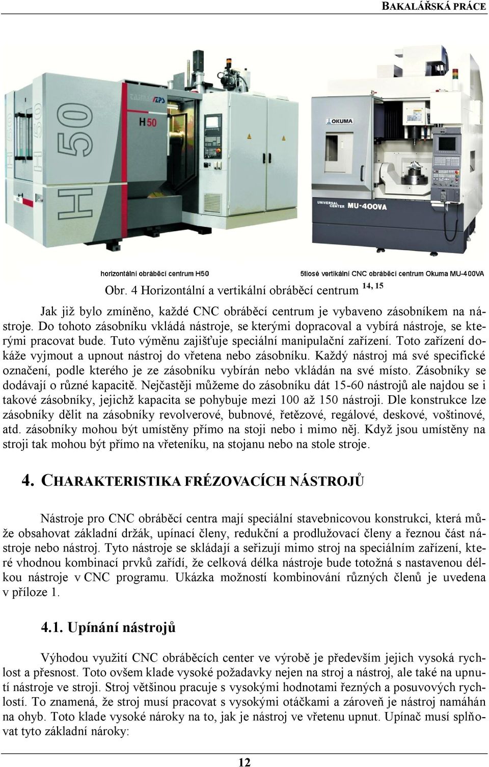 Toto zařízení dokáţe vyjmout a upnout nástroj do vřetena nebo zásobníku. Kaţdý nástroj má své specifické označení, podle kterého je ze zásobníku vybírán nebo vkládán na své místo.