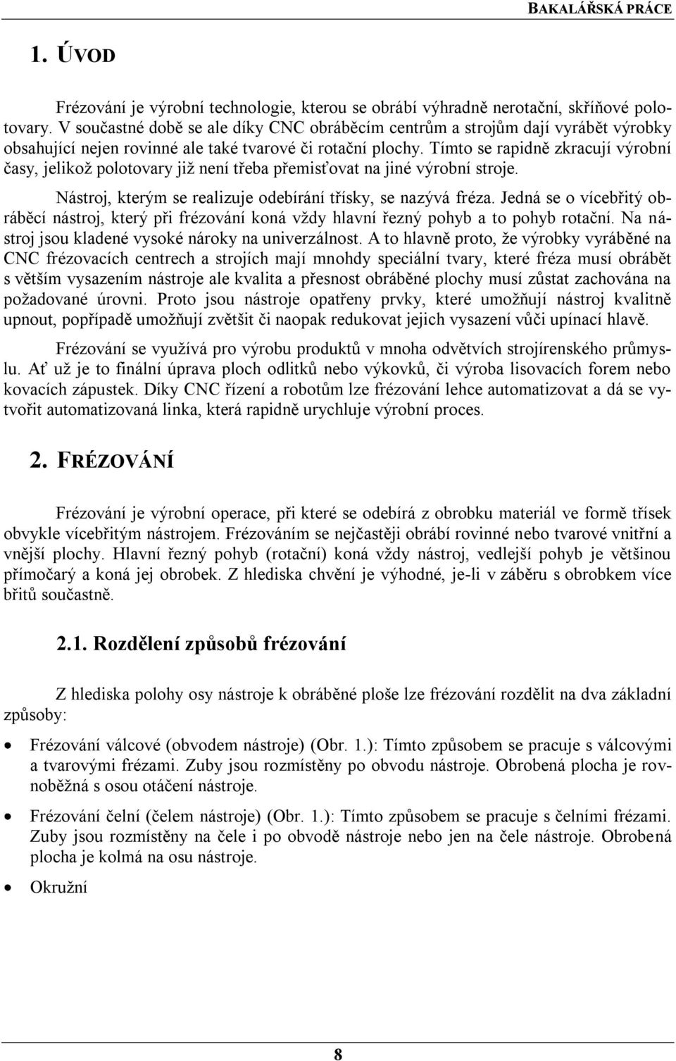 Tímto se rapidně zkracují výrobní časy, jelikoţ polotovary jiţ není třeba přemisťovat na jiné výrobní stroje. Nástroj, kterým se realizuje odebírání třísky, se nazývá fréza.
