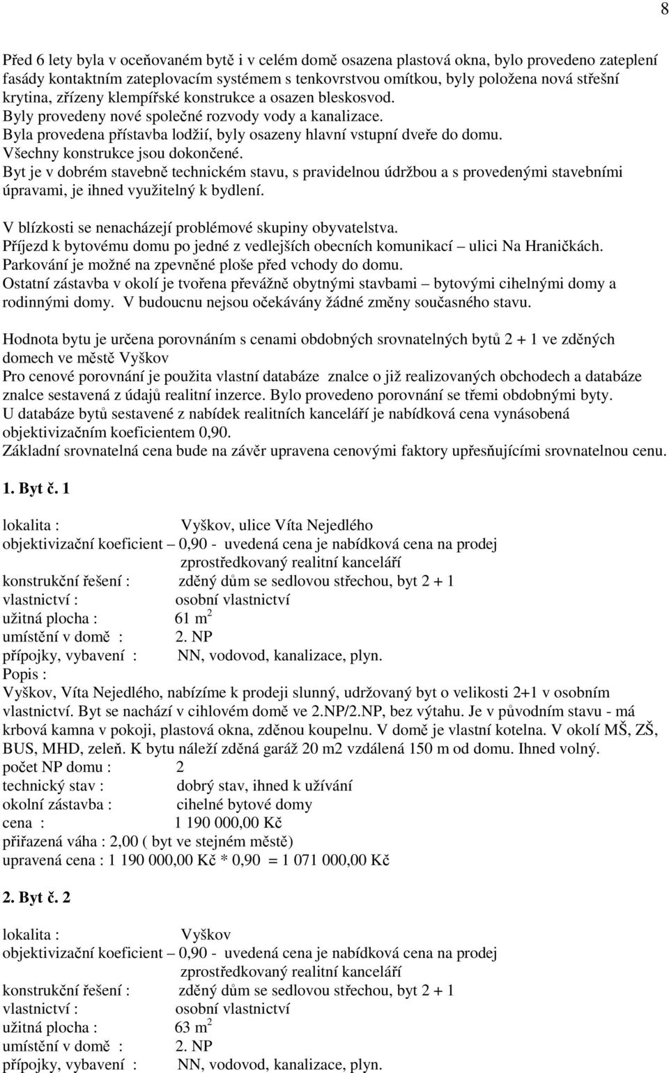 Všechny konstrukce jsou dokončené. Byt je v dobrém stavebně technickém stavu, s pravidelnou údržbou a s provedenými stavebními úpravami, je ihned využitelný k bydlení.