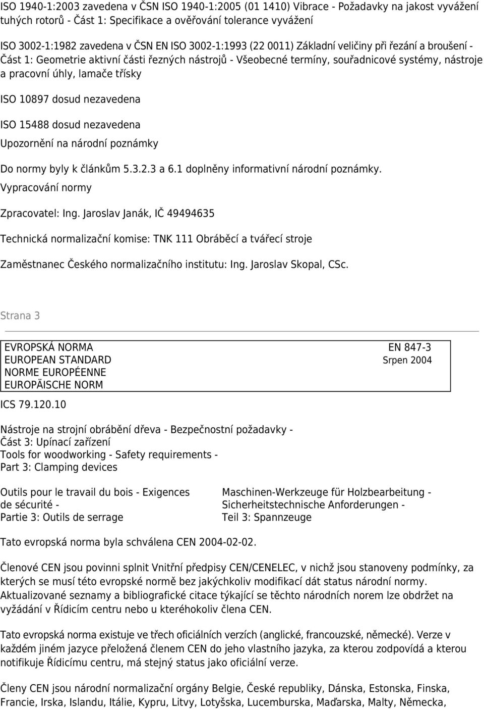 ISO 10897 dosud nezavedena ISO 15488 dosud nezavedena Upozornění na národní poznámky Do normy byly k článkům 5.3.2.3 a 6.1 doplněny informativní národní poznámky. Vypracování normy Zpracovatel: Ing.