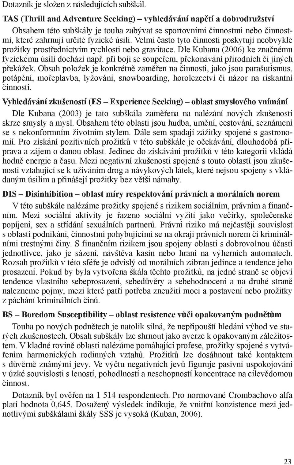 Velmi často tyto činnosti poskytují neobvyklé prožitky prostřednictvím rychlosti nebo gravitace. Dle Kubana (2006) ke značnému fyzickému úsilí dochází např.