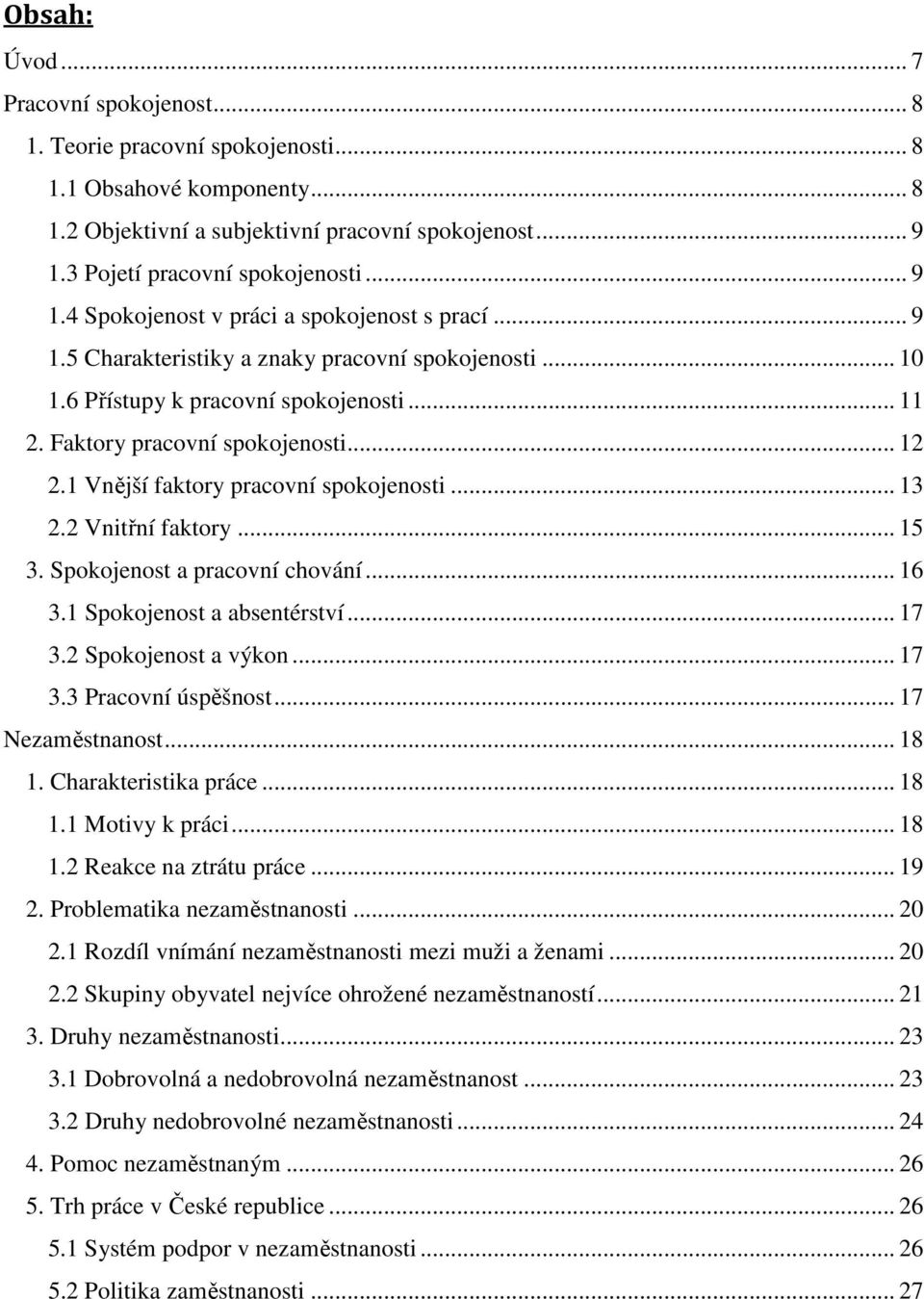 1 Vnější faktory pracovní spokojenosti... 13 2.2 Vnitřní faktory... 15 3. Spokojenost a pracovní chování... 16 3.1 Spokojenost a absentérství... 17 3.2 Spokojenost a výkon... 17 3.3 Pracovní úspěšnost.