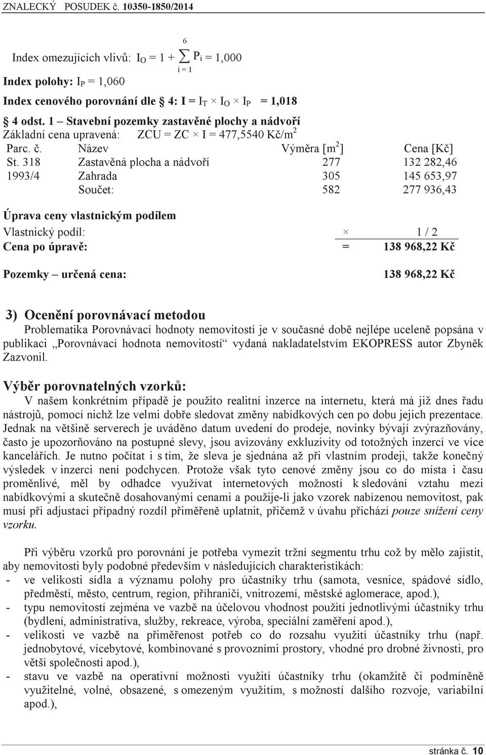 318 Zastavěná plocha a nádvoří 277 132 282,46 1993/4 Zahrada 305 145 653,97 Součet: 582 277 936,43 Úprava ceny vlastnickým podílem Vlastnický podíl: 1 / 2 Cena po úpravě: = 138 968,22 Kč Pozemky