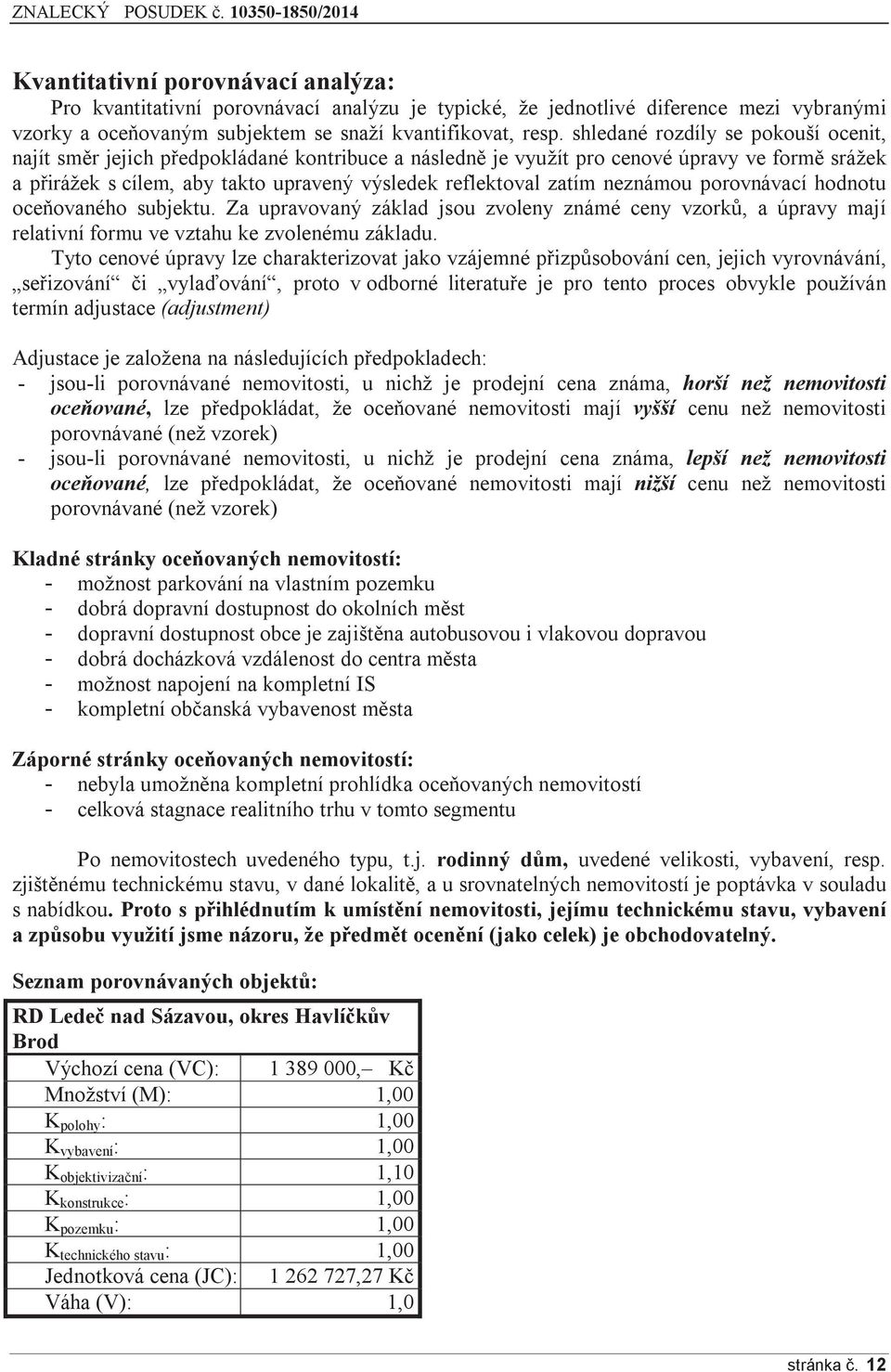 neznámou porovnávací hodnotu oceňovaného subjektu. Za upravovaný základ jsou zvoleny známé ceny vzorků, a úpravy mají relativní formu ve vztahu ke zvolenému základu.