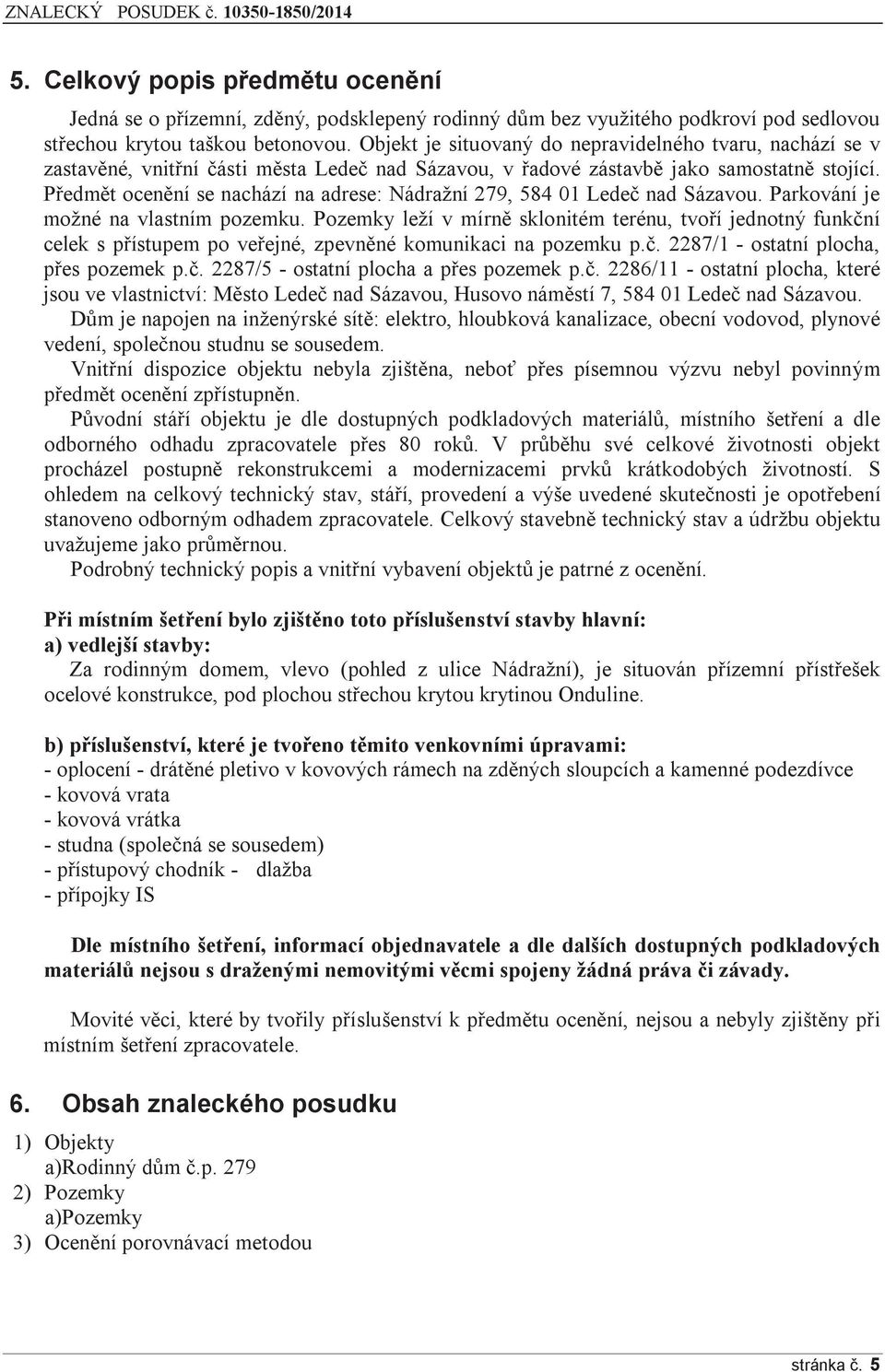 Předmět ocenění se nachází na adrese: Nádražní 279, 584 01 Ledeč nad Sázavou. Parkování je možné na vlastním pozemku.