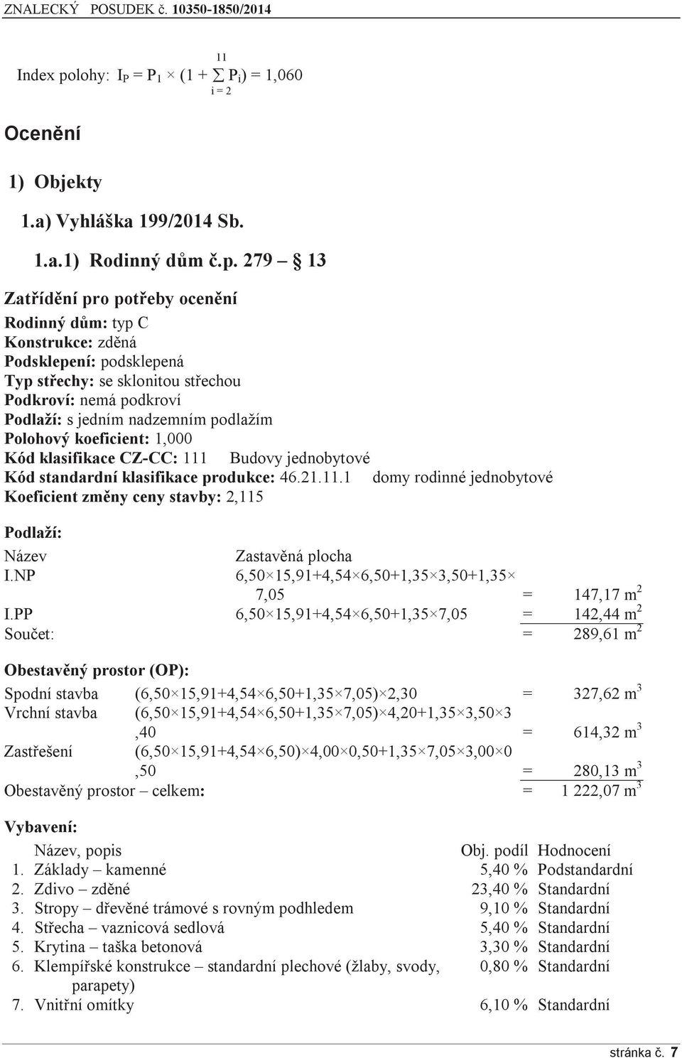 279 13 Zatřídění pro potřeby ocenění Rodinný dům: typ C Konstrukce: zděná Podsklepení: podsklepená Typ střechy: se sklonitou střechou Podkroví: nemá podkroví Podlaží: s jedním nadzemním podlažím