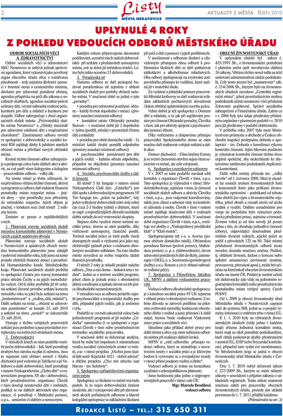 agendami, které vykonává jako pověřený orgán obecního úřadu obce s rozšířenou působností tedy zejména dávkami pomoci v hmotné nouzi a existenčního minima, dávkami pro zdravotně postižené občany,