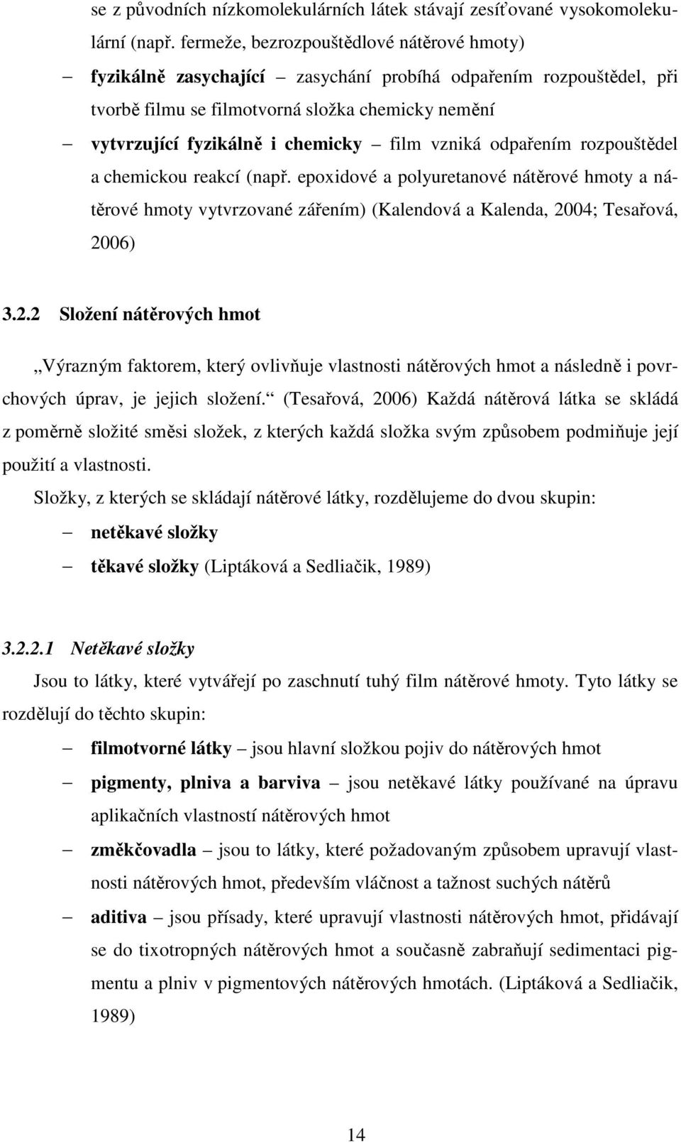 vzniká odpařením rozpouštědel a chemickou reakcí (např. epoxidové a polyuretanové nátěrové hmoty a nátěrové hmoty vytvrzované zářením) (Kalendová a Kalenda, 20