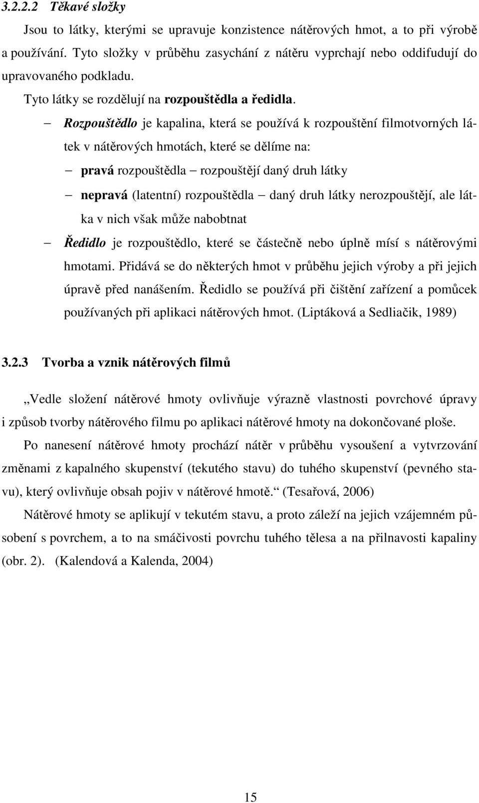 Rozpouštědlo je kapalina, která se používá k rozpouštění filmotvorných látek v nátěrových hmotách, které se dělíme na: pravá rozpouštědla rozpouštějí daný druh látky nepravá (latentní) rozpouštědla