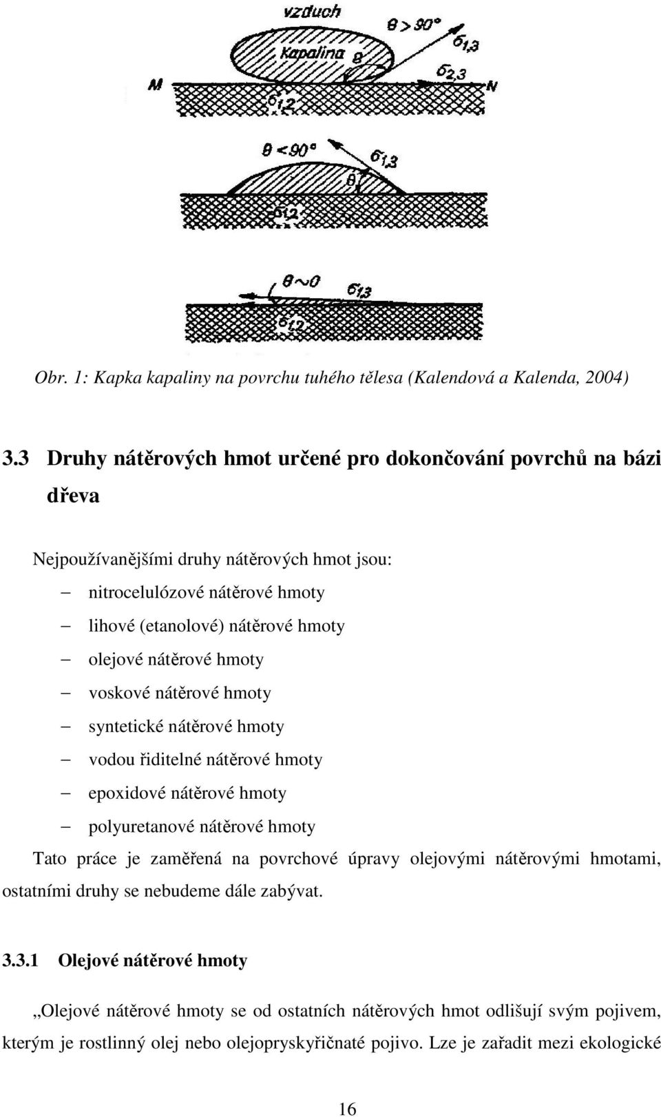 olejové nátěrové hmoty voskové nátěrové hmoty syntetické nátěrové hmoty vodou řiditelné nátěrové hmoty epoxidové nátěrové hmoty polyuretanové nátěrové hmoty Tato práce je zaměřená