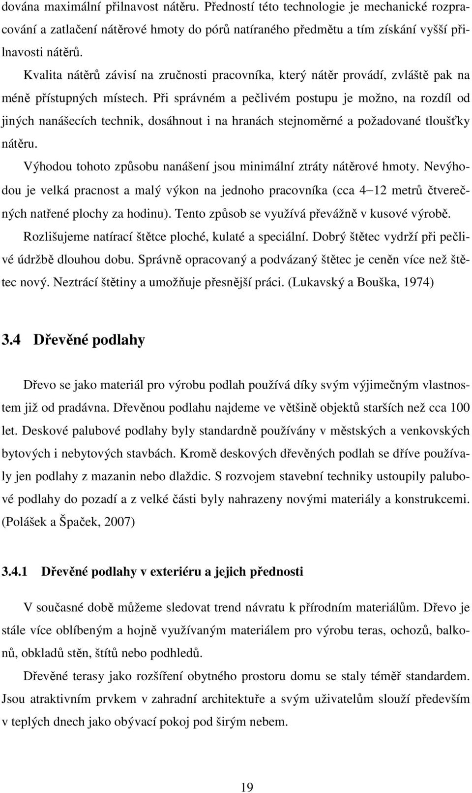 Při správném a pečlivém postupu je možno, na rozdíl od jiných nanášecích technik, dosáhnout i na hranách stejnoměrné a požadované tloušťky nátěru.