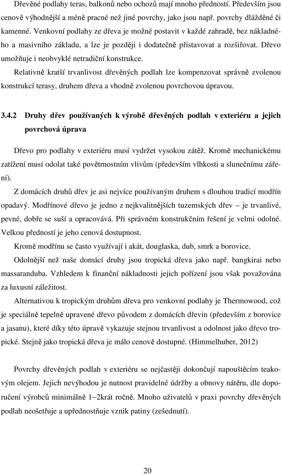 Dřevo umožňuje i neobvyklé netradiční konstrukce. Relativně kratší trvanlivost dřevěných podlah lze kompenzovat správně zvolenou konstrukcí terasy, druhem dřeva a vhodně zvolenou povrchovou úpravou.