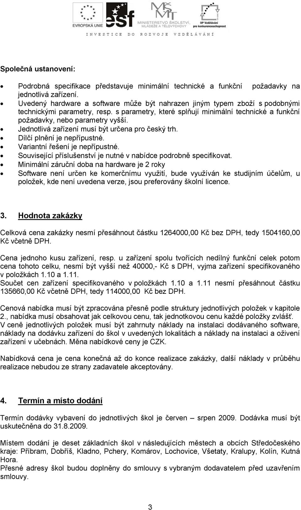 Jednotlivá zařízení musí být určena pro český trh. Dílčí plnění je nepřípustné. Variantní řešení je nepřípustné. Související příslušenství je nutné v nabídce podrobně specifikovat.