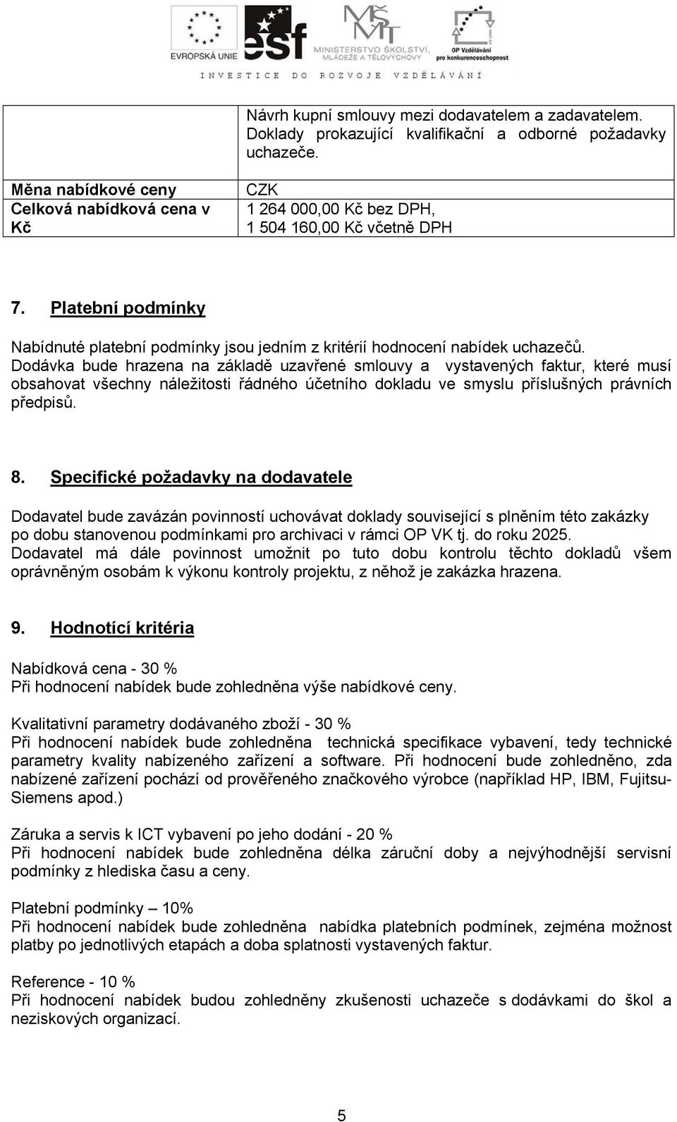 Dodávka bude hrazena na základě uzavřené smlouvy a vystavených faktur, které musí obsahovat všechny náležitosti řádného účetního dokladu ve smyslu příslušných právních předpisů. 8.
